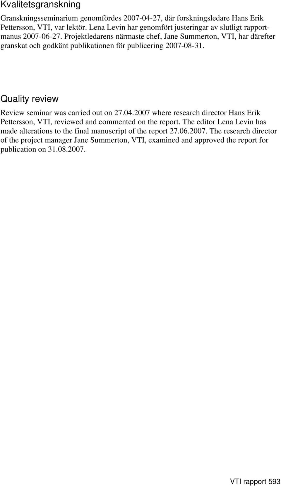 Projektledarens närmaste chef, Jane Summerton, VTI, har därefter granskat och godkänt publikationen för publicering 2007-08-31.