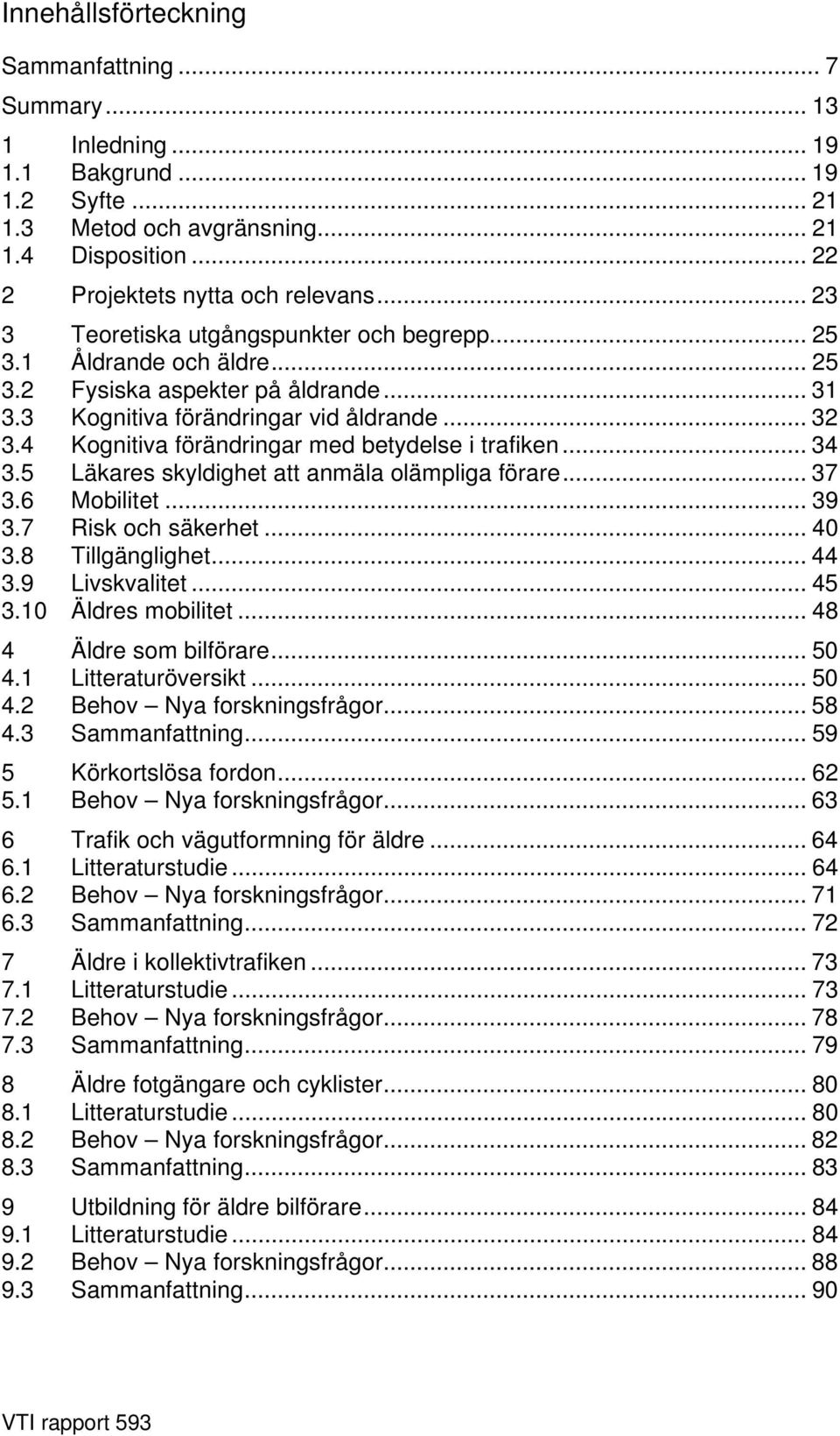 4 Kognitiva förändringar med betydelse i trafiken... 34 3.5 Läkares skyldighet att anmäla olämpliga förare... 37 3.6 Mobilitet... 39 3.7 Risk och säkerhet... 40 3.8 Tillgänglighet... 44 3.