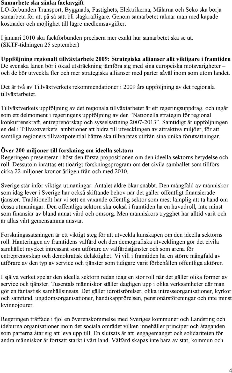 (SKTF-tidningen 25 september) Uppföljning regionalt tillväxtarbete 2009: Strategiska allianser allt viktigare i framtiden De svenska länen bör i ökad utsträckning jämföra sig med sina europeiska