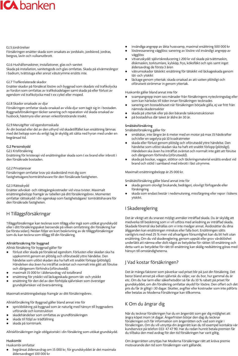 Vid läckage genom yt- och tätskikt ser vi hela våtutrymmet som en enhet. Försäkringen ersätter inte heller skada som orsakas av utströmning från dräneringssystem, dagvattensystem,tak etc. G1.