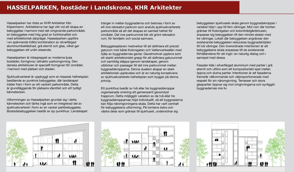 Hasselparken uppförs i en spännande tidlös kombination av silverfärgad aluminiumbeklädnad, grå eternit och glas, vilket ger bebyggelsen ett unikt utseende.