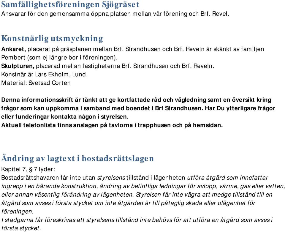 Material: Svetsad Corten Denna informationsskrift är tänkt att ge kortfattade råd och vägledning samt en översikt kring frågor som kan uppkomma i samband med boendet i Brf Strandhusen.