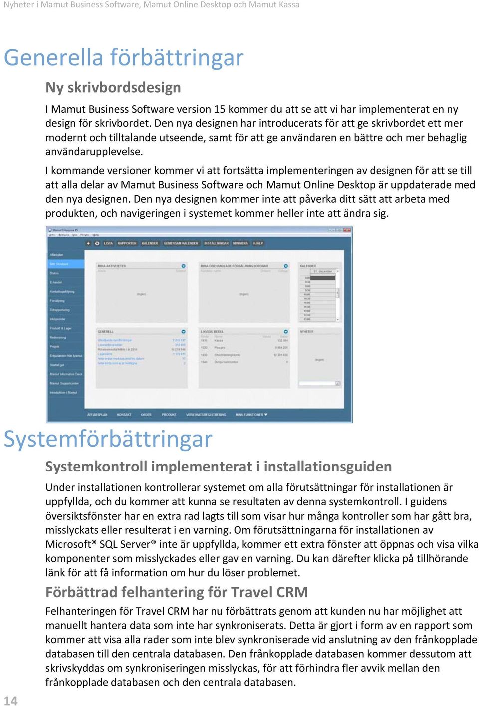 I kommande versioner kommer vi att fortsätta implementeringen av designen för att se till att alla delar av Mamut Business Software och Mamut Online Desktop är uppdaterade med den nya designen.