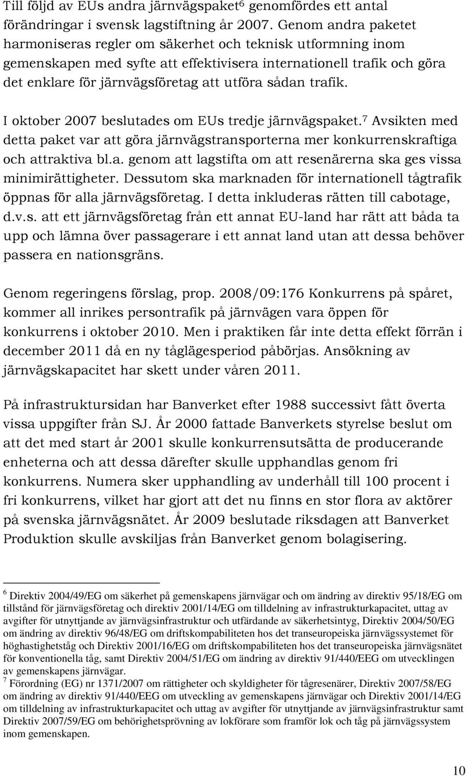 trafik. I oktober 2007 beslutades om EUs tredje järnvägspaket. 7 Avsikten med detta paket var att göra järnvägstransporterna mer konkurrenskraftiga och attraktiva bl.a. genom att lagstifta om att resenärerna ska ges vissa minimirättigheter.