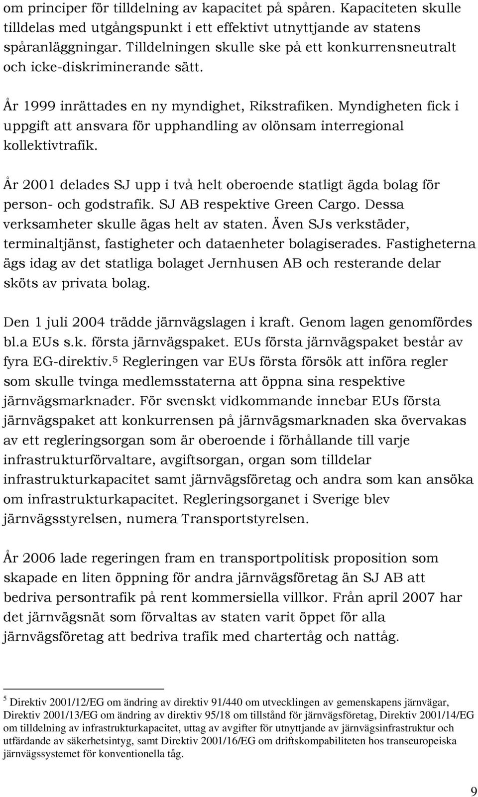 Myndigheten fick i uppgift att ansvara för upphandling av olönsam interregional kollektivtrafik. År 2001 delades SJ upp i två helt oberoende statligt ägda bolag för person- och godstrafik.