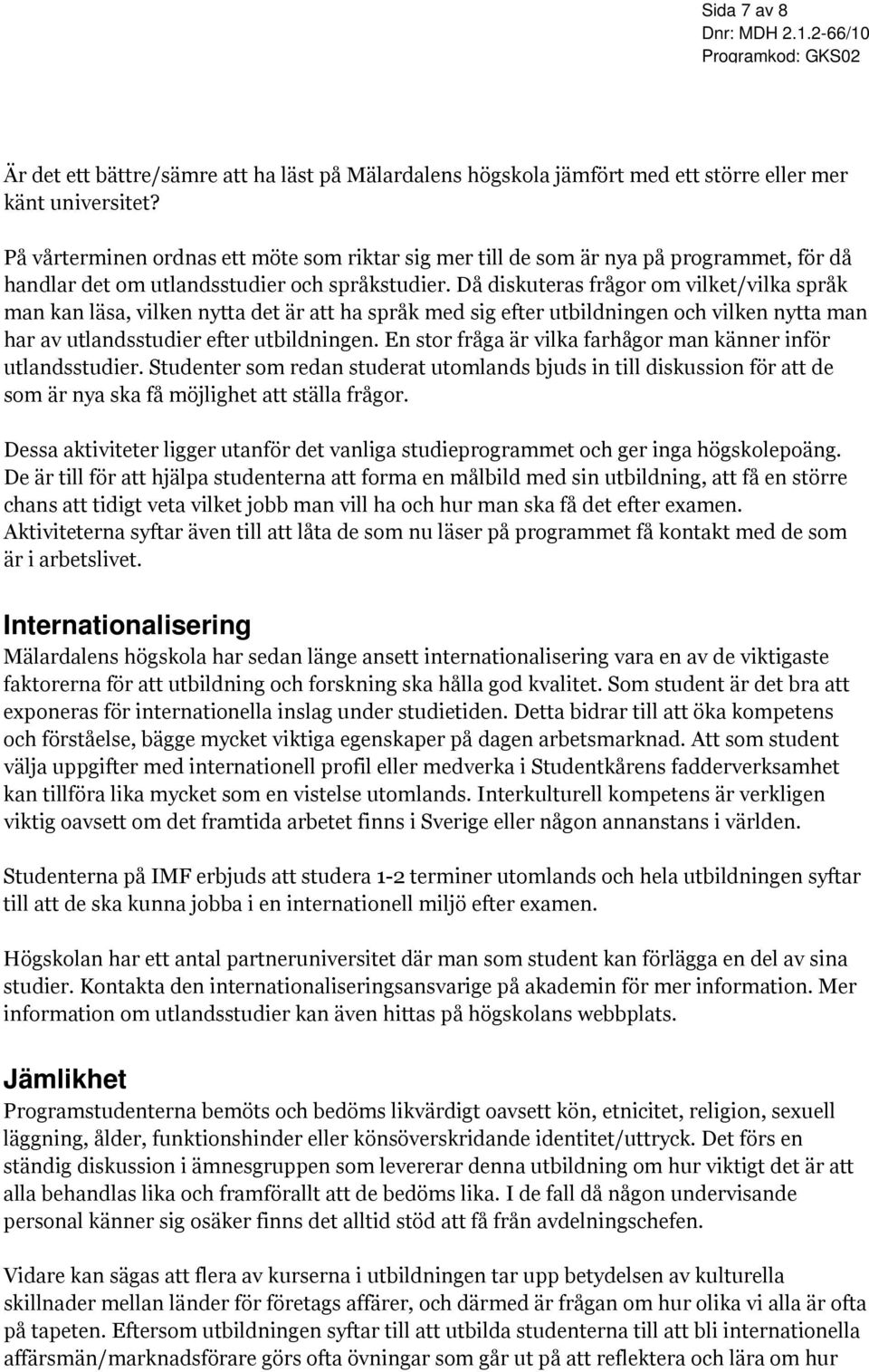 Då diskuteras frågor om vilket/vilka språk man kan läsa, vilken nytta det är att ha språk med sig efter utbildningen och vilken nytta man har av utlandsstudier efter utbildningen.