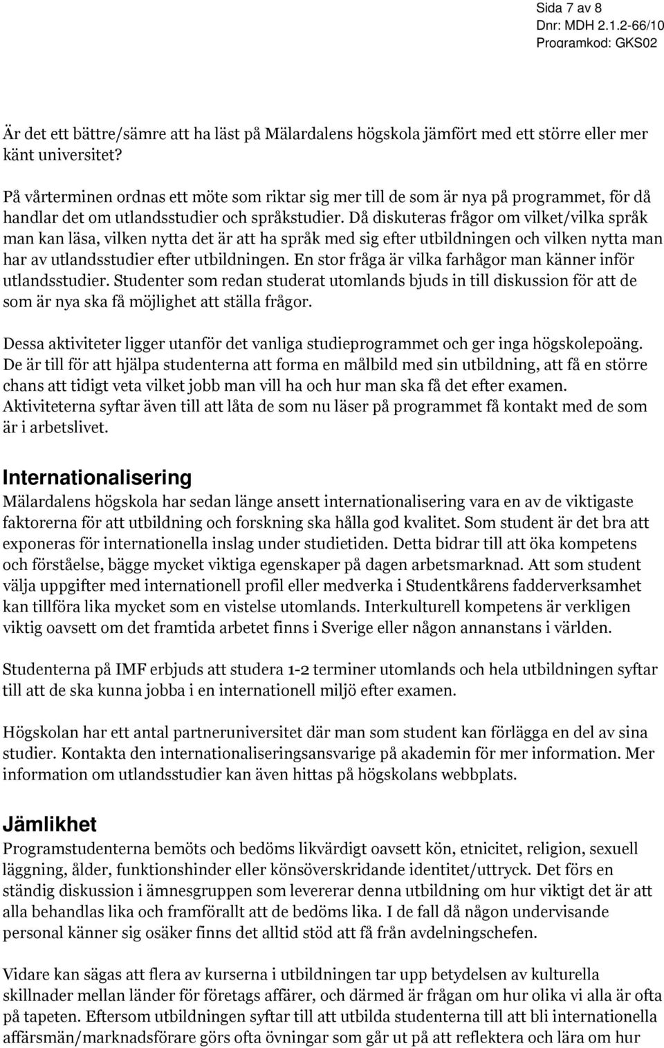 Då diskuteras frågor om vilket/vilka språk man kan läsa, vilken nytta det är att ha språk med sig efter utbildningen och vilken nytta man har av utlandsstudier efter utbildningen.