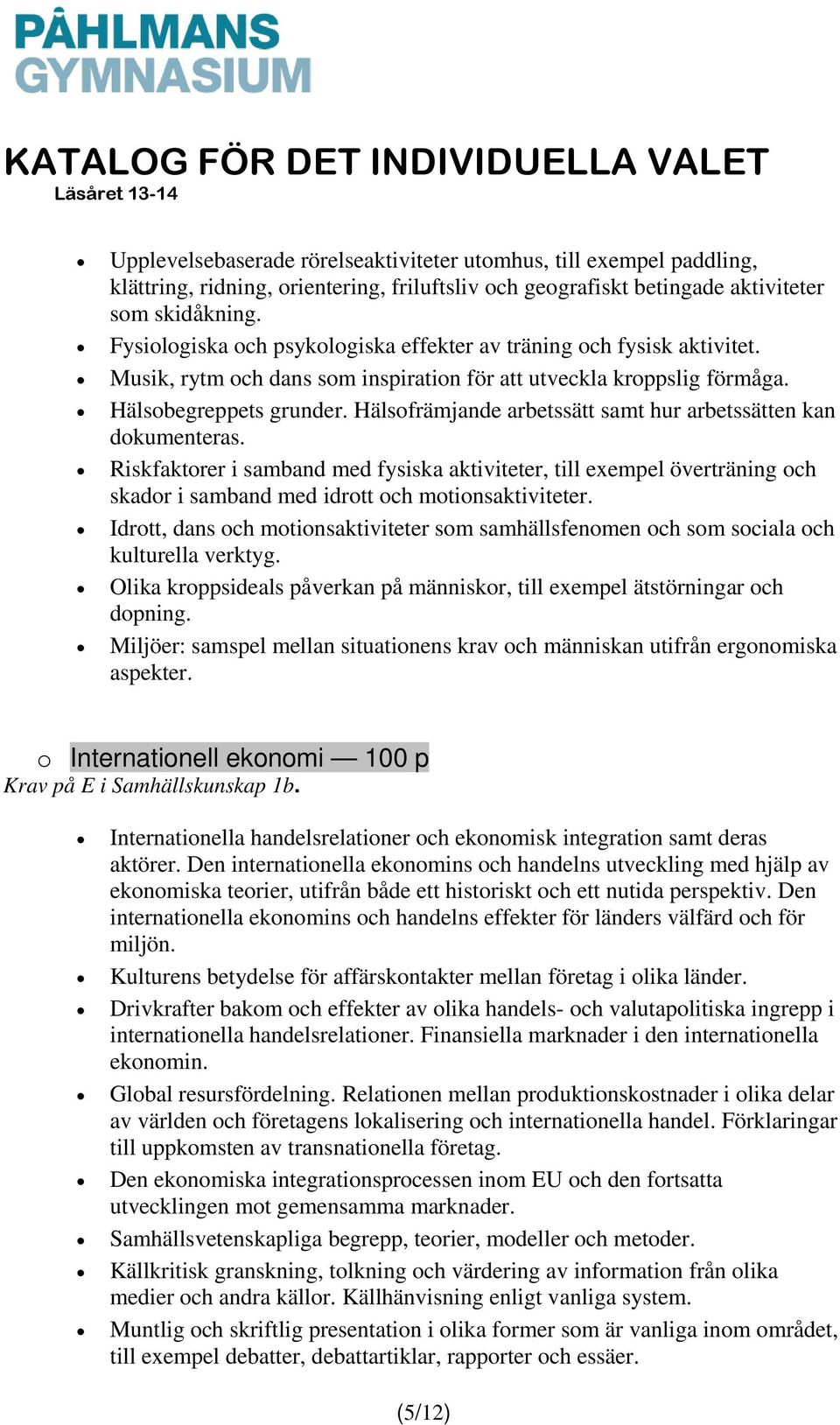 Hälsofrämjande arbetssätt samt hur arbetssätten kan dokumenteras. Riskfaktorer i samband med fysiska aktiviteter, till exempel överträning och skador i samband med idrott och motionsaktiviteter.