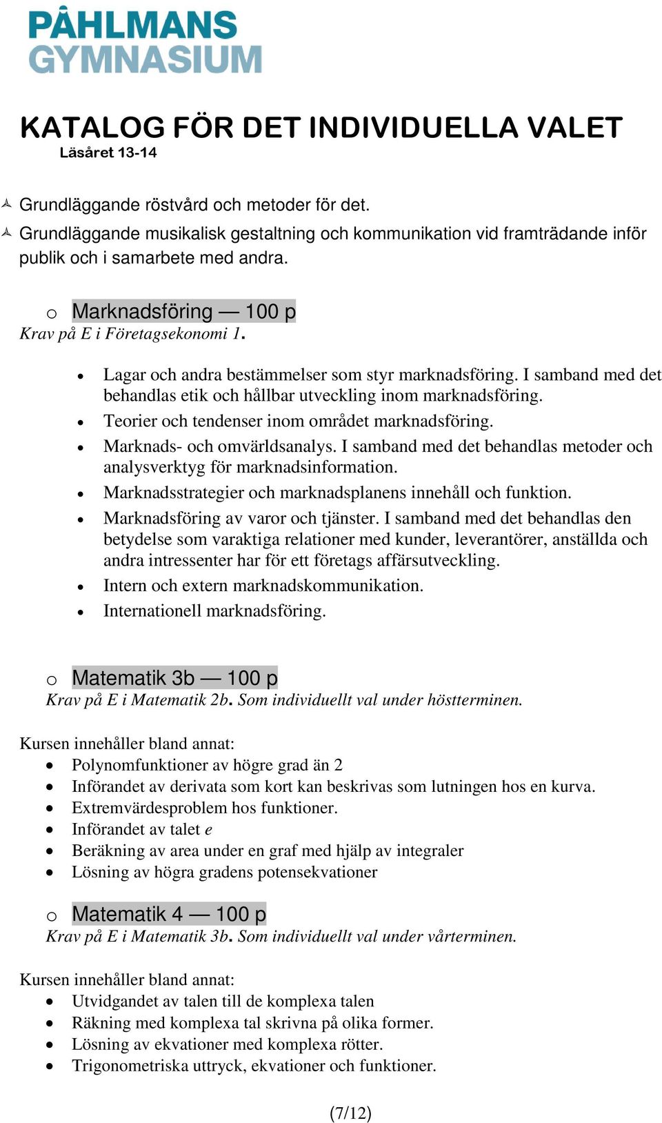 Teorier och tendenser inom området marknadsföring. Marknads- och omvärldsanalys. I samband med det behandlas metoder och analysverktyg för marknadsinformation.