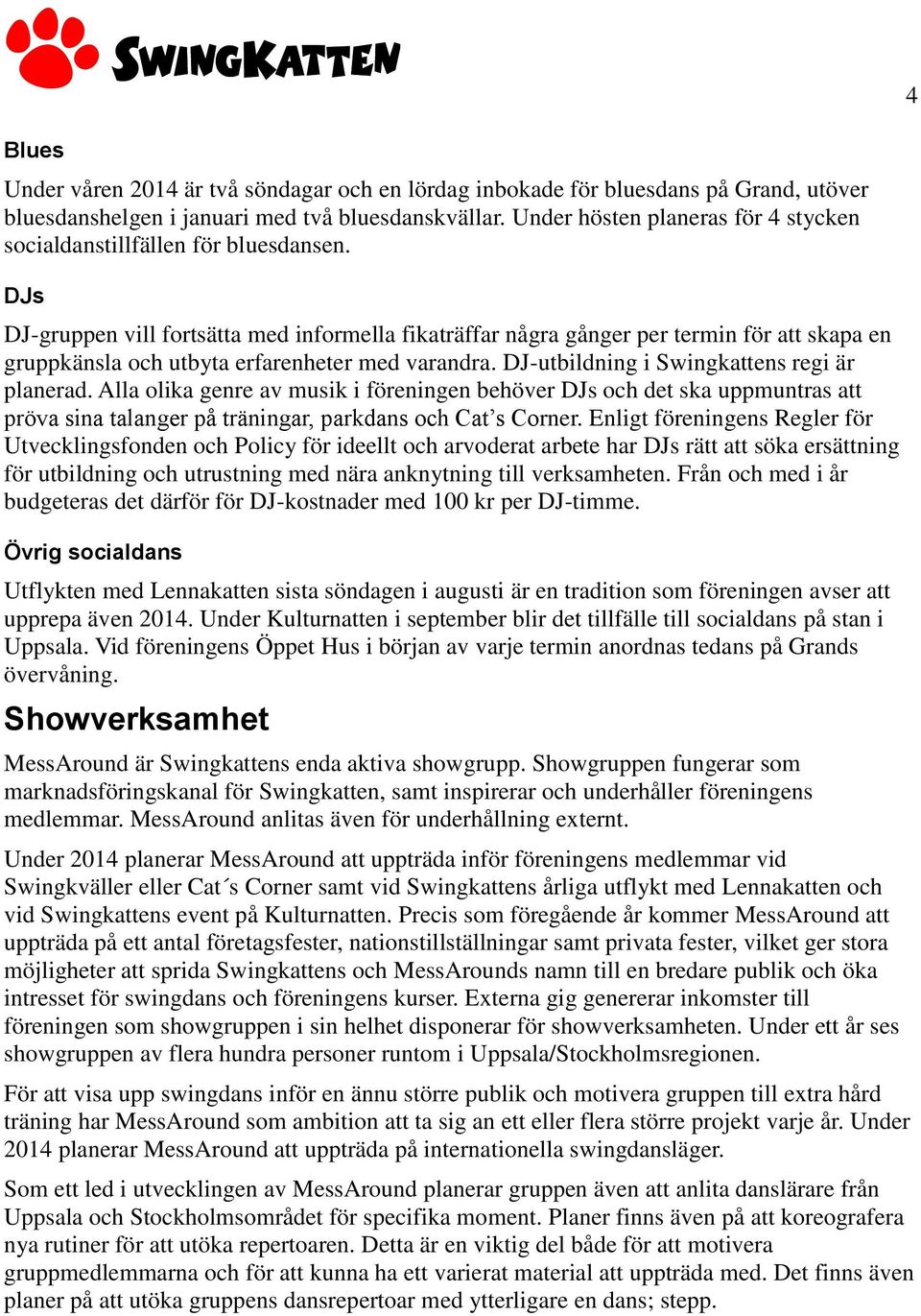 DJs DJ-gruppen vill fortsätta med informella fikaträffar några gånger per termin för att skapa en gruppkänsla och utbyta erfarenheter med varandra. DJ-utbildning i Swingkattens regi är planerad.