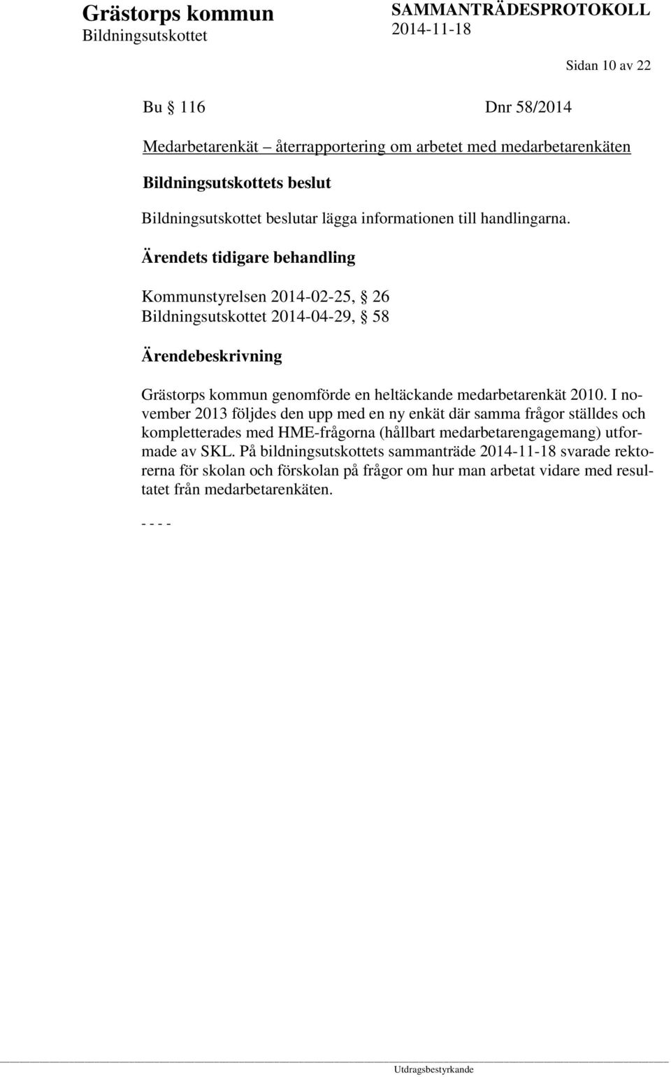 I november 2013 följdes den upp med en ny enkät där samma frågor ställdes och kompletterades med HME-frågorna (hållbart medarbetarengagemang) utformade