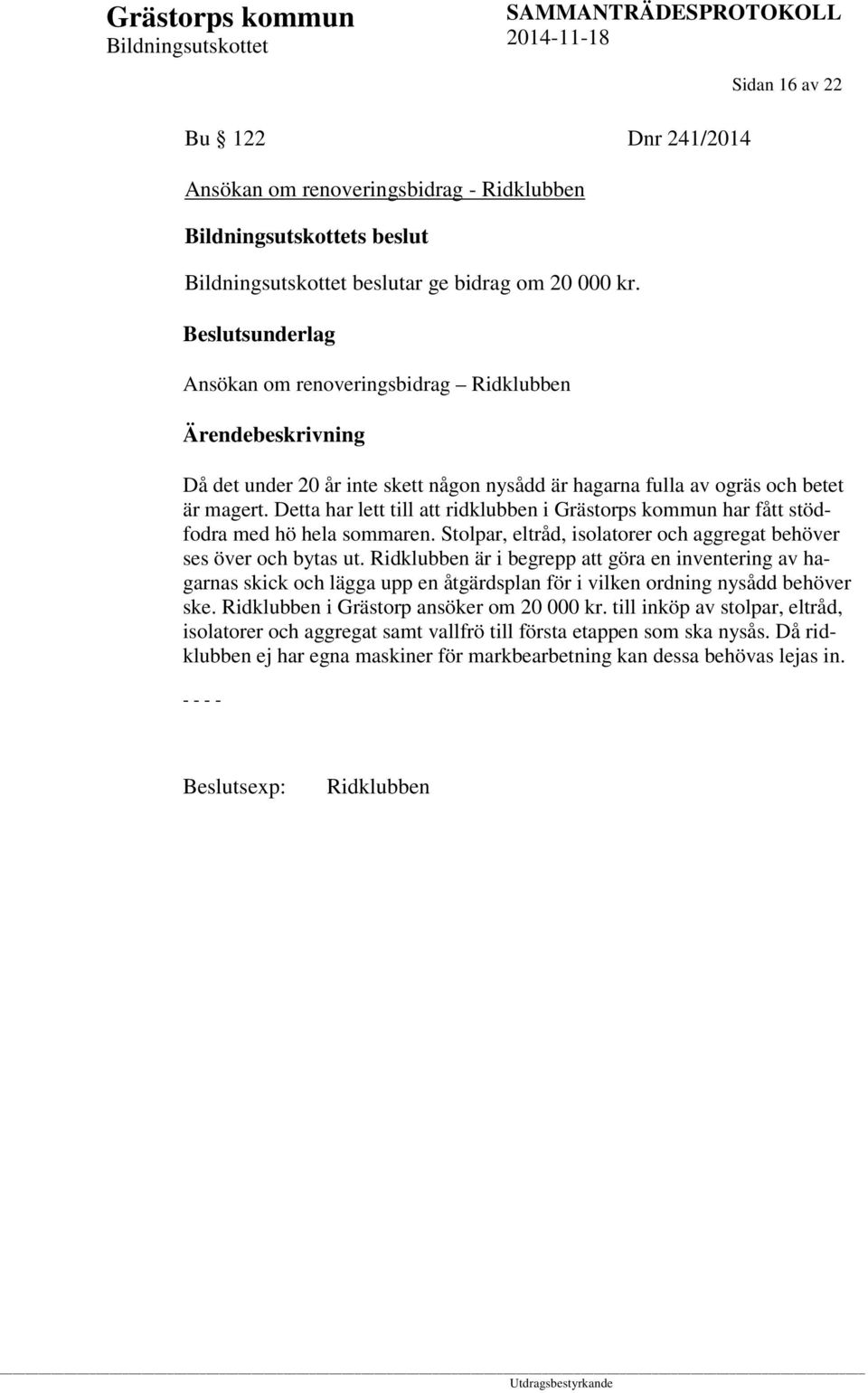 Detta har lett till att ridklubben i Grästorps kommun har fått stödfodra med hö hela sommaren. Stolpar, eltråd, isolatorer och aggregat behöver ses över och bytas ut.