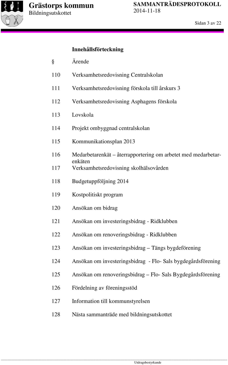 skolhälsovården Budgetuppföljning 2014 Kostpolitiskt program Ansökan om bidrag Ansökan om investeringsbidrag - Ridklubben Ansökan om renoveringsbidrag - Ridklubben Ansökan om investeringsbidrag Tängs