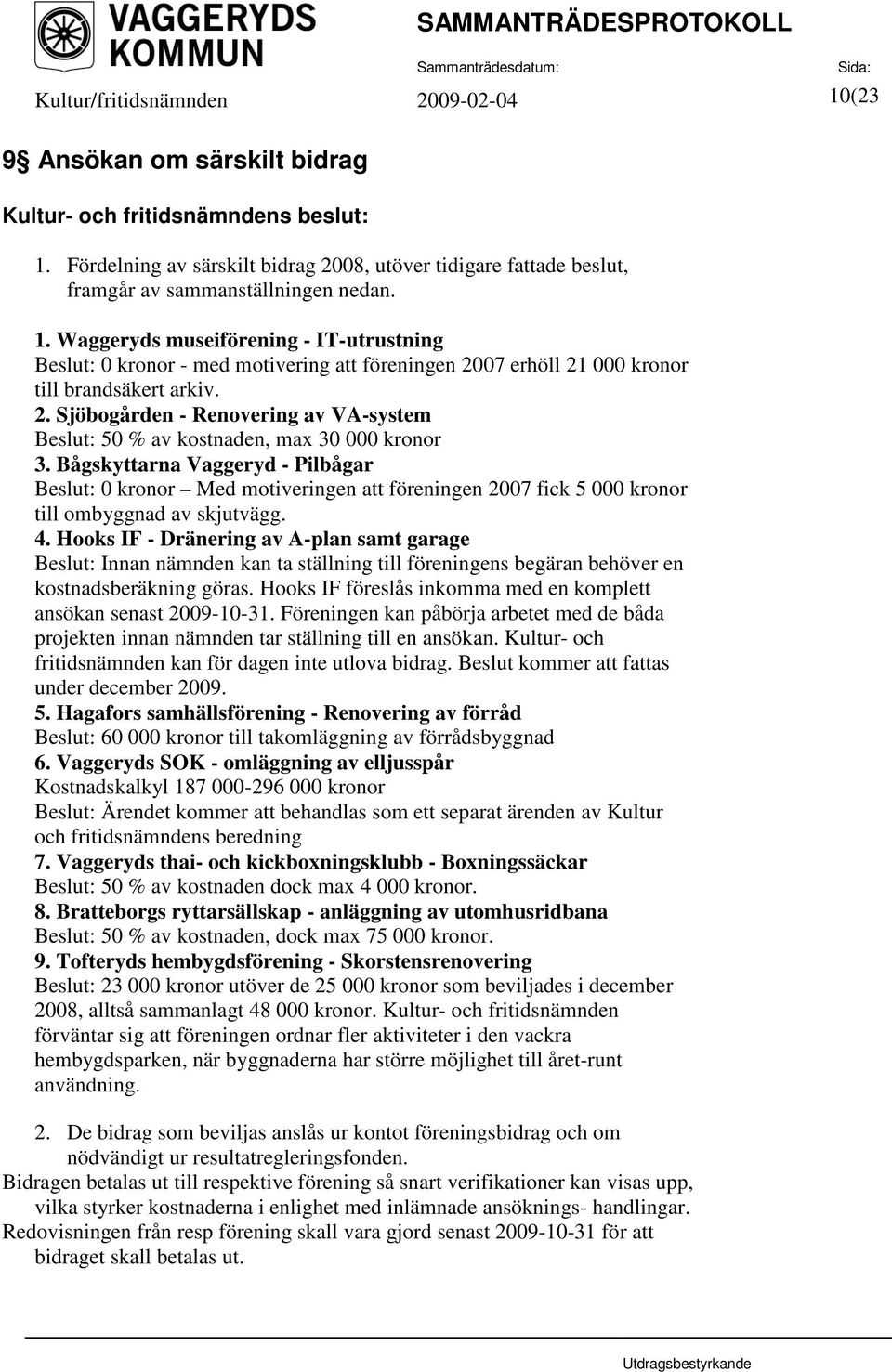 Waggeryds museiförening - IT-utrustning Beslut: 0 kronor - med motivering att föreningen 2007 erhöll 21 000 kronor till brandsäkert arkiv. 2. Sjöbogården - Renovering av VA-system Beslut: 50 % av kostnaden, max 30 000 kronor 3.