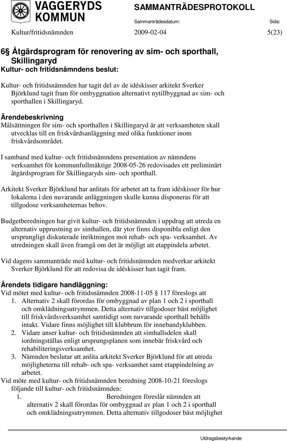 Målsättningen för sim- och sporthallen i Skillingaryd är att verksamheten skall utvecklas till en friskvårdsanläggning med olika funktioner inom friskvårdsområdet.