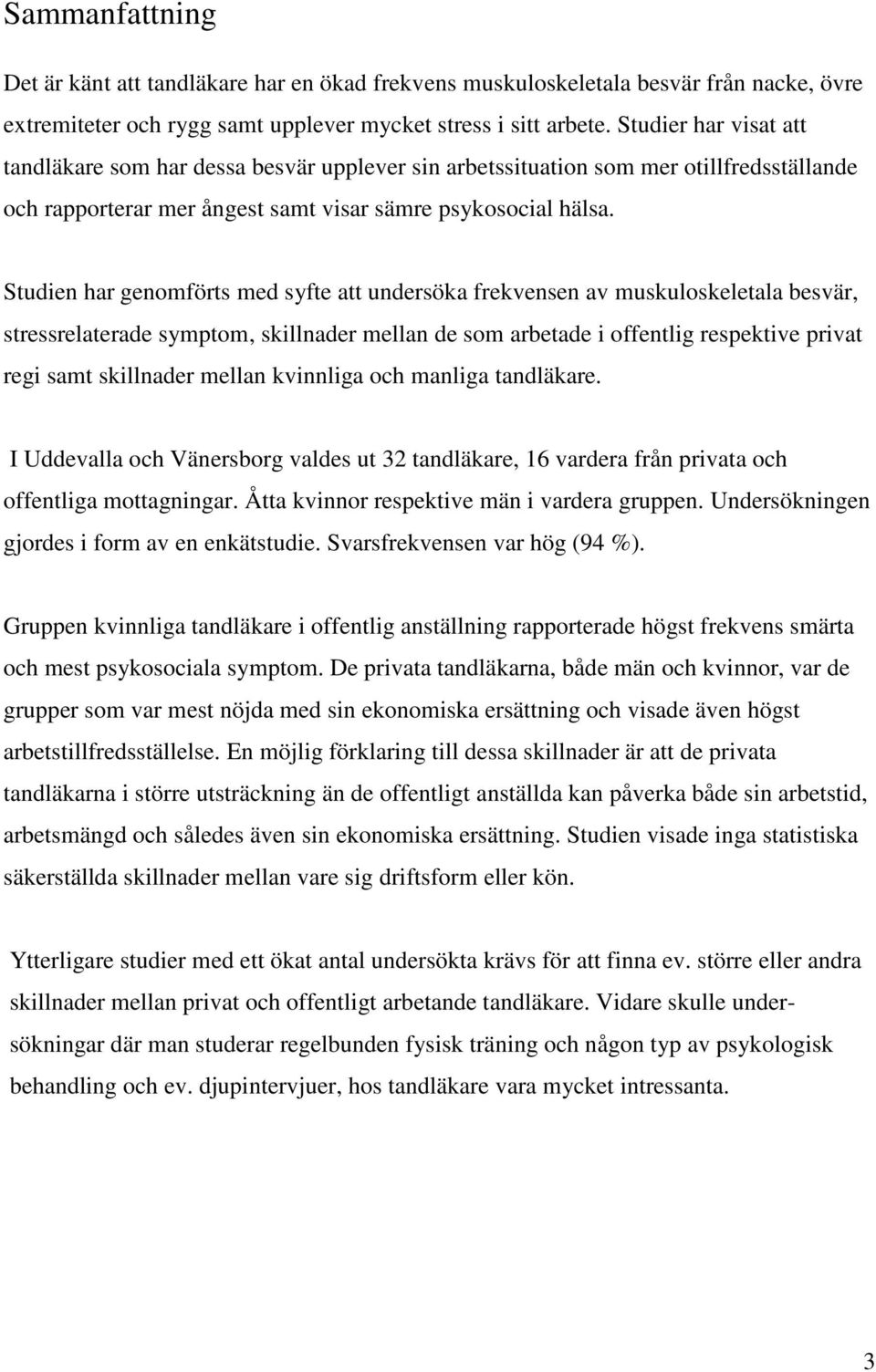 Studien har genomförts med syfte att undersöka frekvensen av muskuloskeletala besvär, stressrelaterade symptom, skillnader mellan de som arbetade i offentlig respektive privat regi samt skillnader