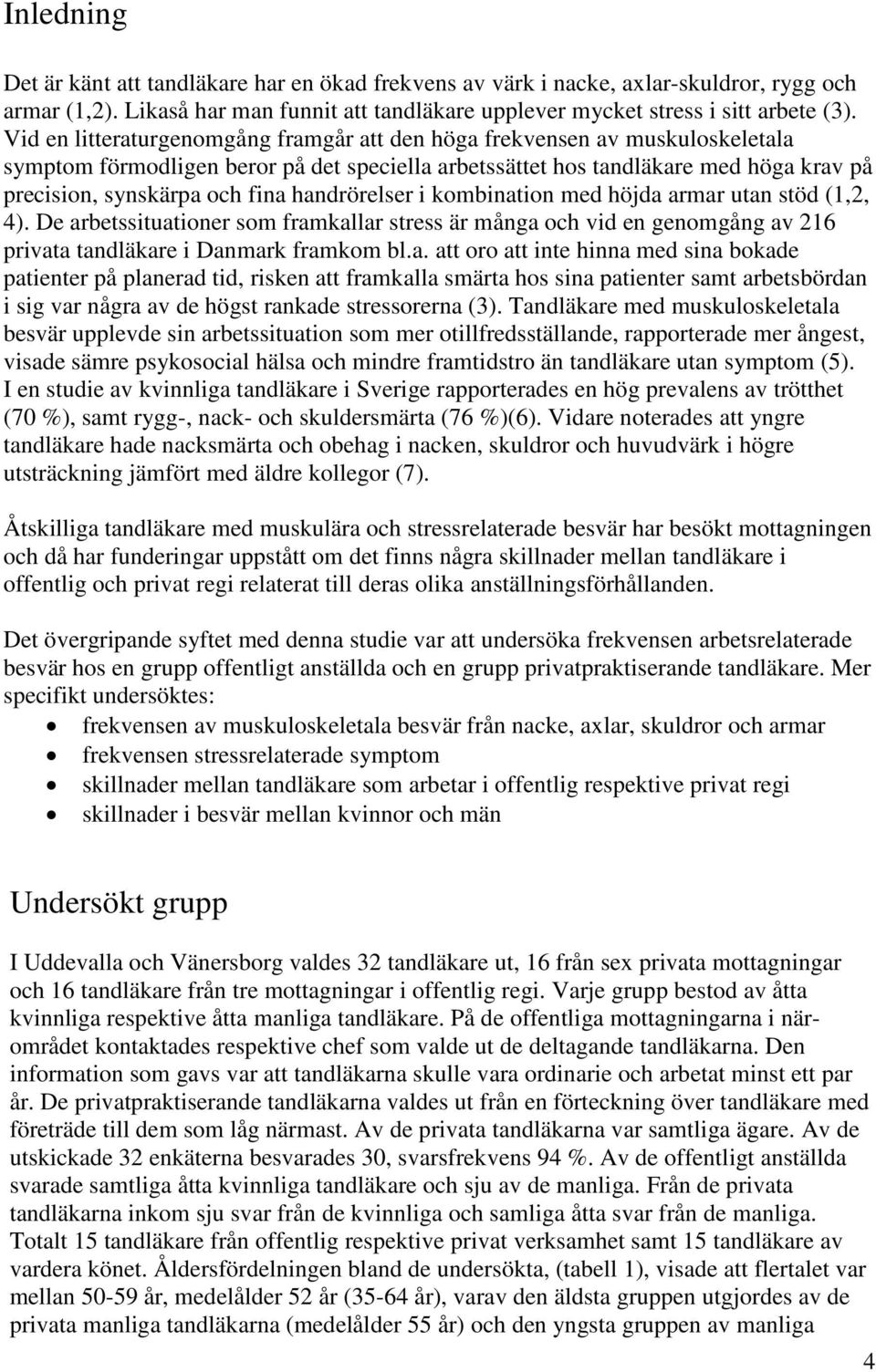 handrörelser i kombination med höjda armar utan stöd (1,2, 4). De arbetssituationer som framkallar stress är många och vid en genomgång av 216 privata tandläkare i Danmark framkom bl.a. att oro att inte hinna med sina bokade patienter på planerad tid, risken att framkalla smärta hos sina patienter samt arbetsbördan i sig var några av de högst rankade stressorerna (3).