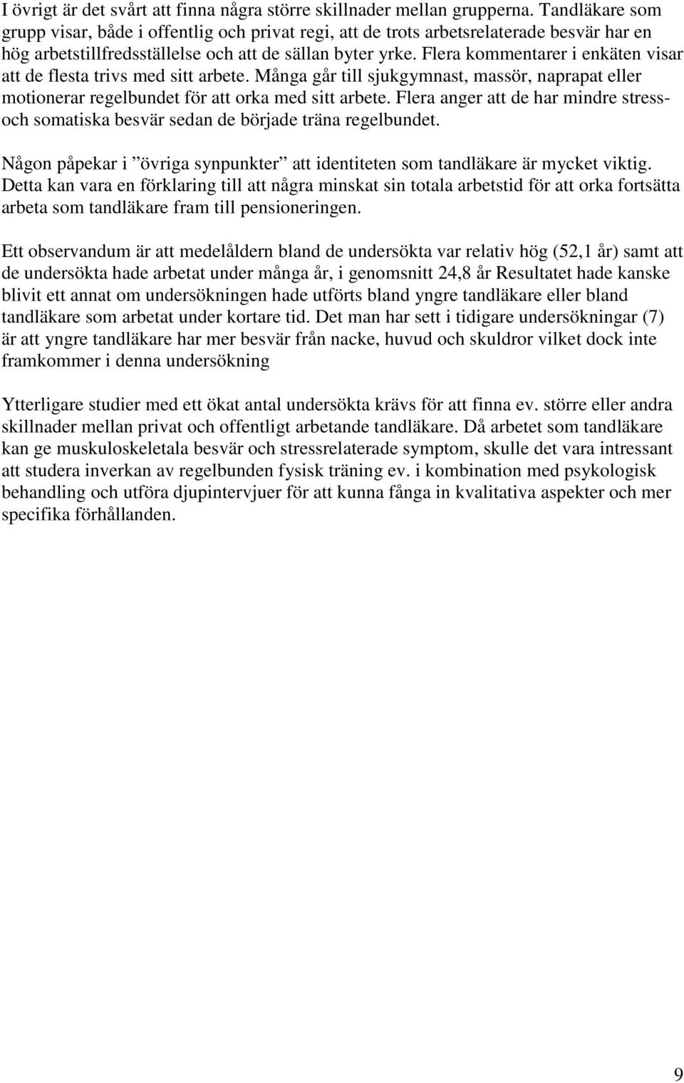 Flera kommentarer i enkäten visar att de flesta trivs med sitt arbete. Många går till sjukgymnast, massör, naprapat eller motionerar regelbundet för att orka med sitt arbete.