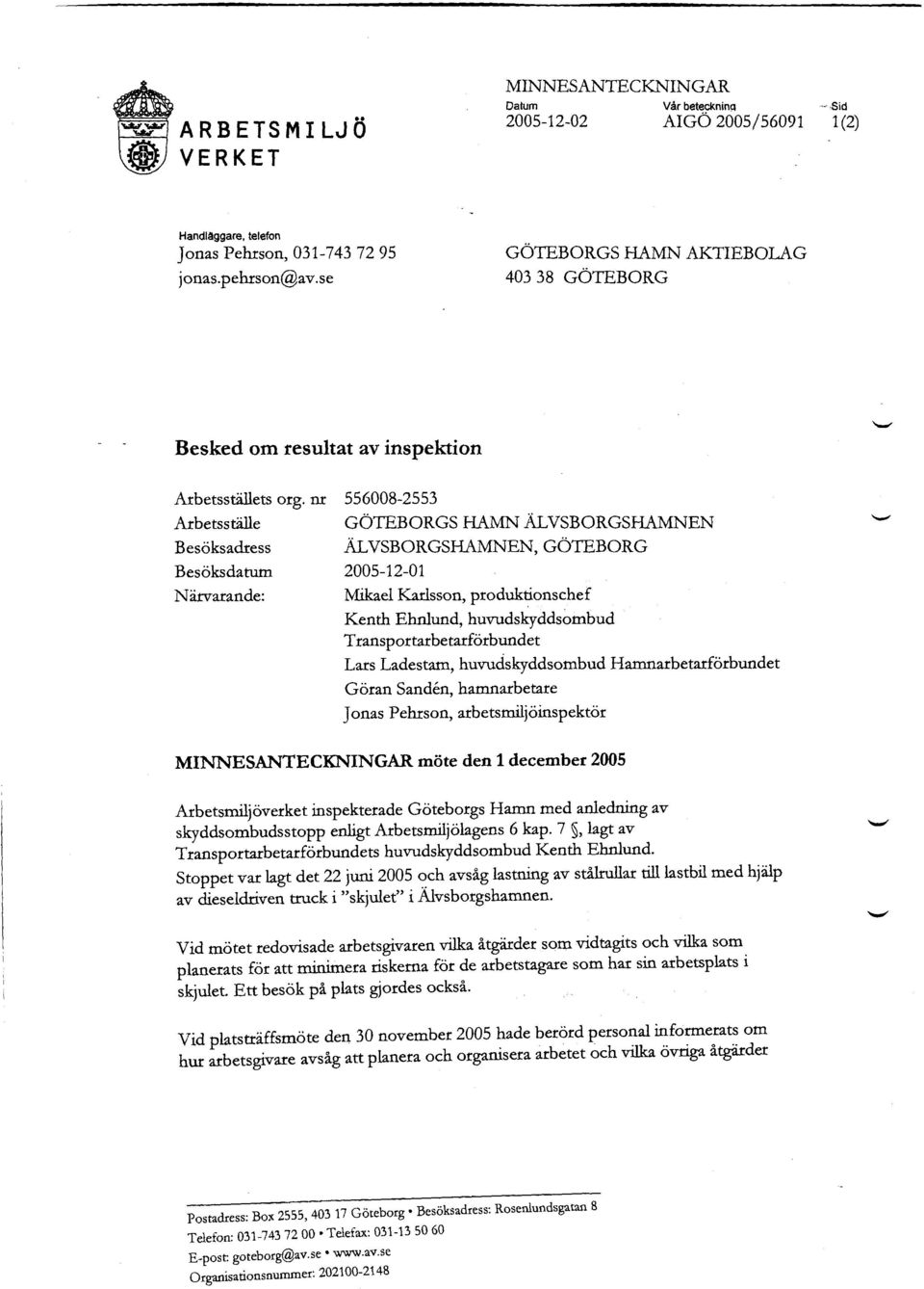 nr Arbetsställe Besöksadress Besöksdatum Närvarande: 556008-2553 GÖTEBORGS HAMN ÄLVSBORGSHAMNEN ÄL VSBORGSHAMNEN, GÖTEBORG 2005-12-01 Mikael Karlsson, produktionschef Kenth Ehnlund, huvudskyddsombud