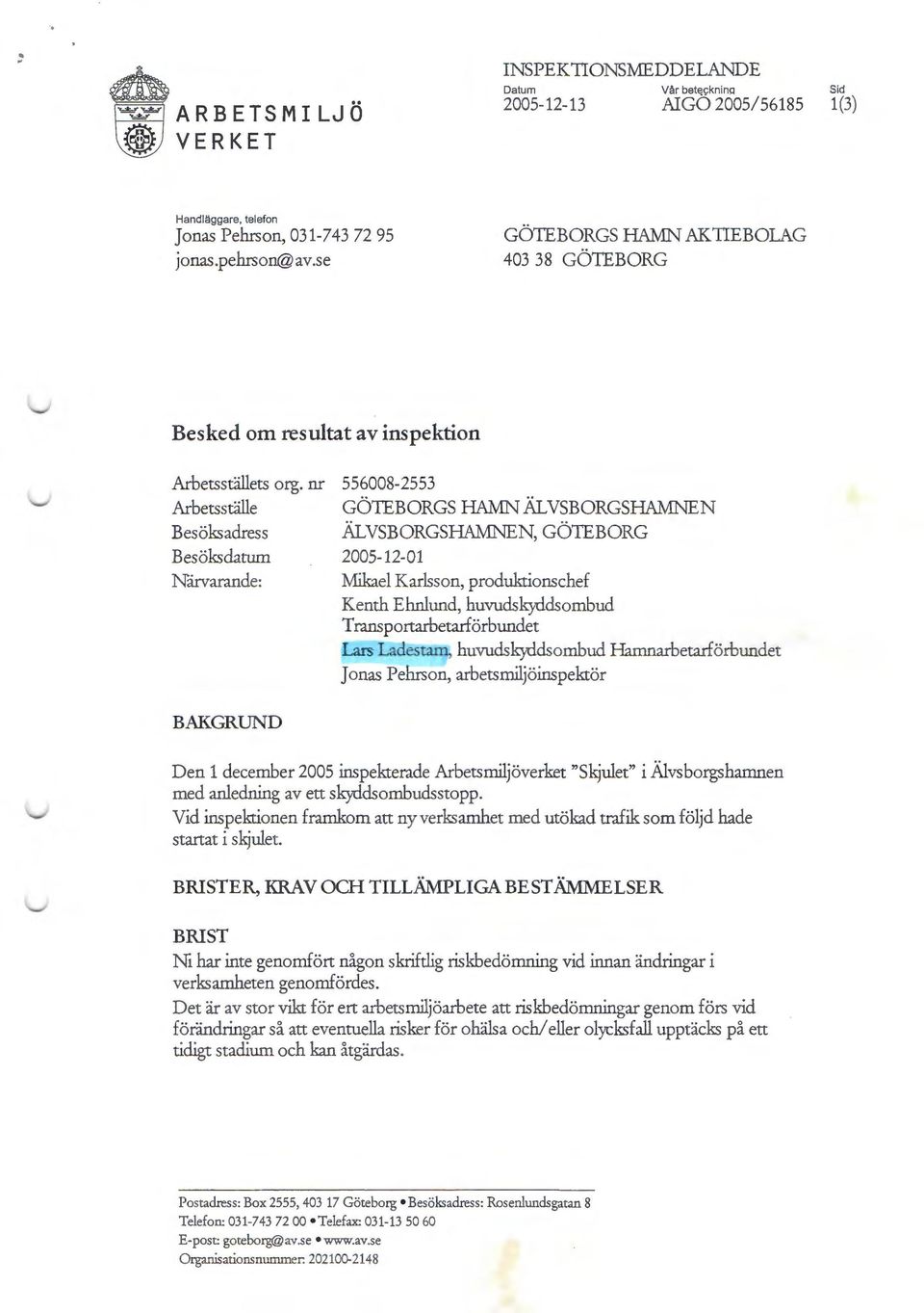 nr 556008-2553 Arbetsställe GÖTEBORGS HAMN ÄL VSBORGSHAMNEN Besöks adress ÄL VSBORGSHAMNEN, GÖTEBORG Besöksdatum 2005-12-01 Närvarande: Mikael Karlsson, produktionschef Kenth Ehnlund,