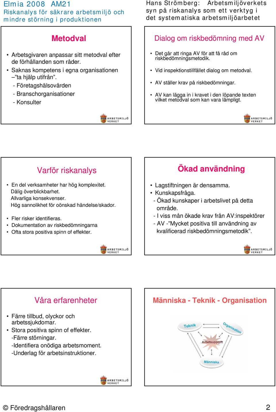 AV ställer krav på riskbedömningar. AV kan lägga in i kravet i den löpande texten vilket metodval som kan vara lämpligt. Varför riskanalys En del verksamheter har hög komplexitet.