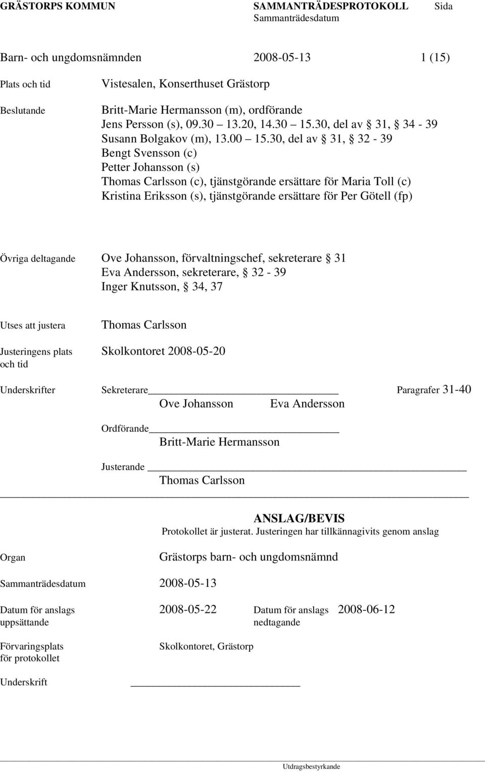 30, del av 31, 32-39 Bengt Svensson (c) Petter Johansson (s) Thomas Carlsson (c), tjänstgörande ersättare för Maria Toll (c) Kristina Eriksson (s), tjänstgörande ersättare för Per Götell (fp) Övriga