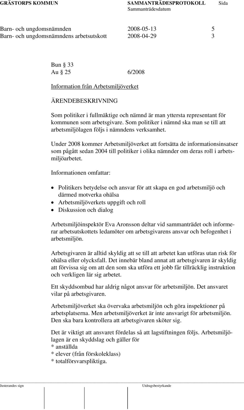 Under 2008 kommer Arbetsmiljöverket att fortsätta de informationsinsatser som pågått sedan 2004 till politiker i olika nämnder om deras roll i arbetsmiljöarbetet.