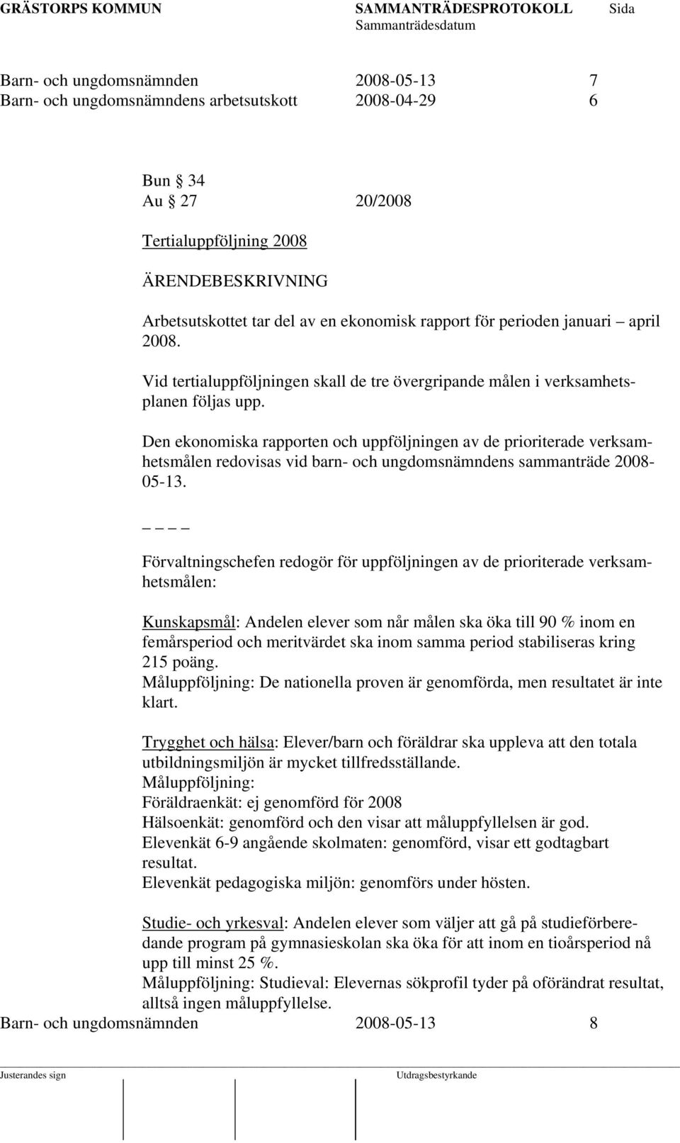 Den ekonomiska rapporten och uppföljningen av de prioriterade verksamhetsmålen redovisas vid barn- och ungdomsnämndens sammanträde 2008-05-13.