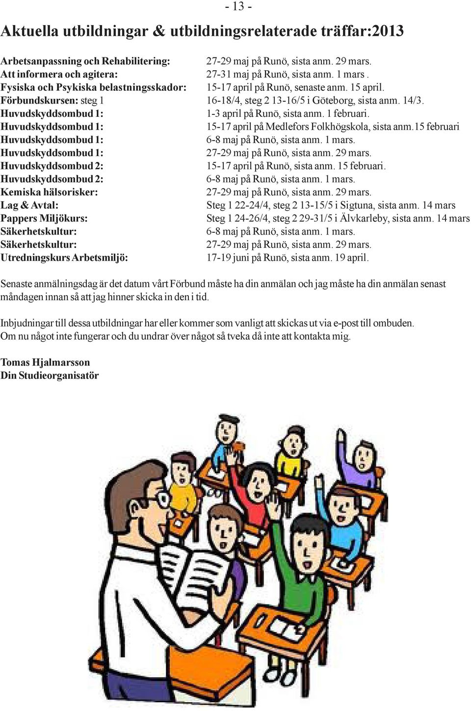 Huvudskyddsombud 1: 1-3 april på Runö, sista anm. 1 februari. Huvudskyddsombud 1: 15-17 april på Medlefors Folkhögskola, sista anm.15 februari Huvudskyddsombud 1: 6-8 maj på Runö, sista anm. 1 mars.