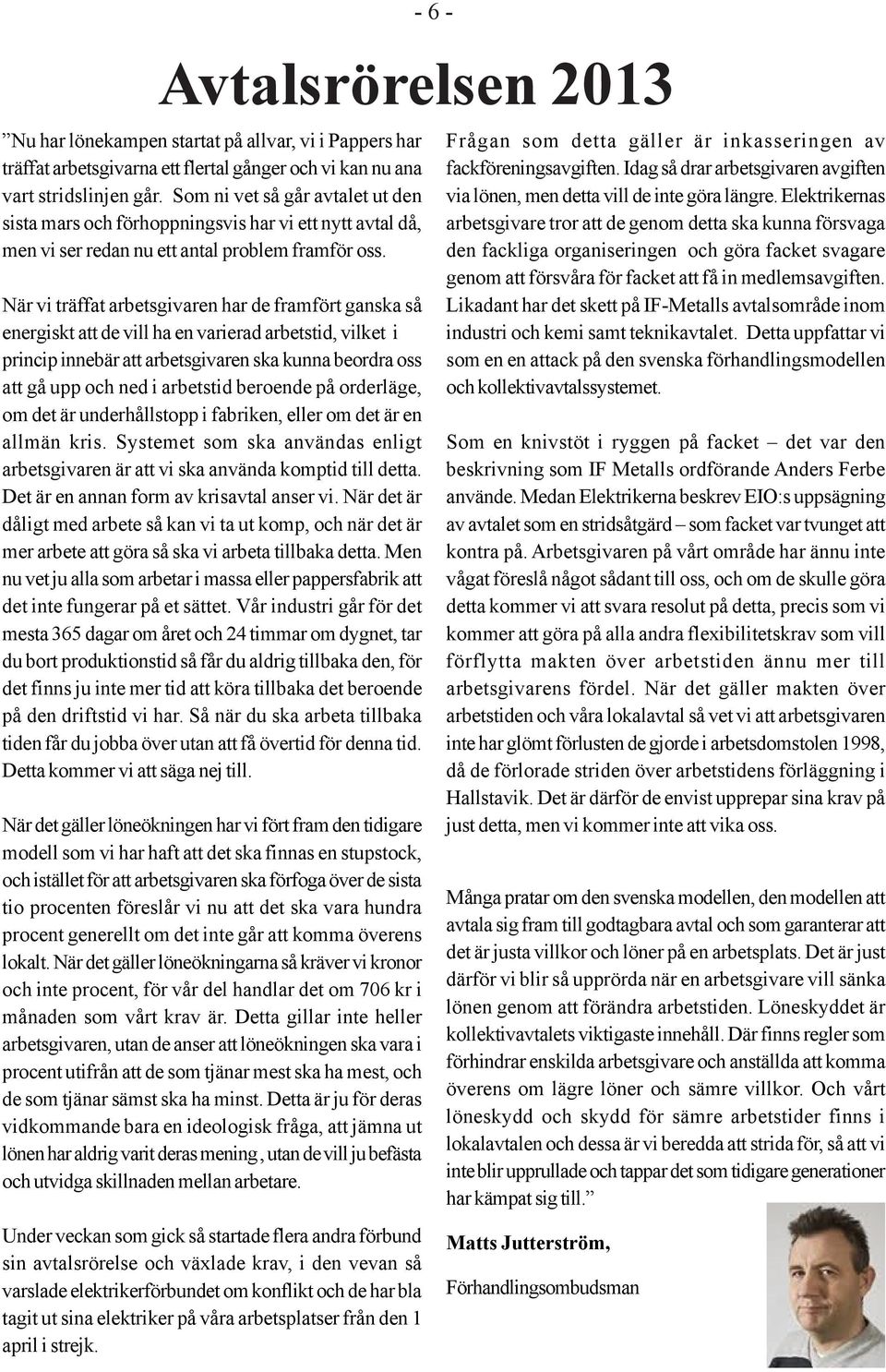 När vi träffat arbetsgivaren har de framfört ganska så energiskt att de vill ha en varierad arbetstid, vilket i princip innebär att arbetsgivaren ska kunna beordra oss att gå upp och ned i arbetstid