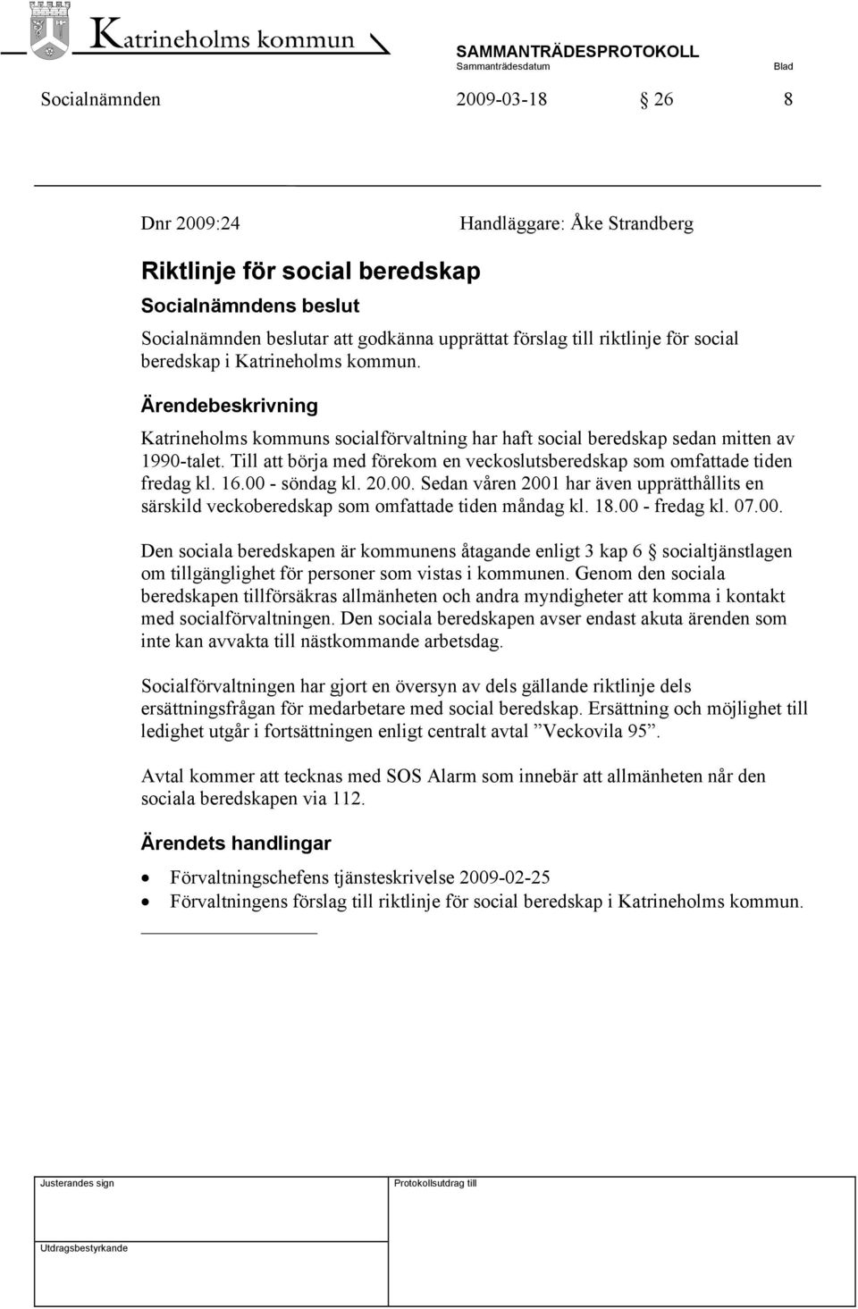 Till att börja med förekom en veckoslutsberedskap som omfattade tiden fredag kl. 16.00 - söndag kl. 20.00. Sedan våren 2001 har även upprätthållits en särskild veckoberedskap som omfattade tiden måndag kl.