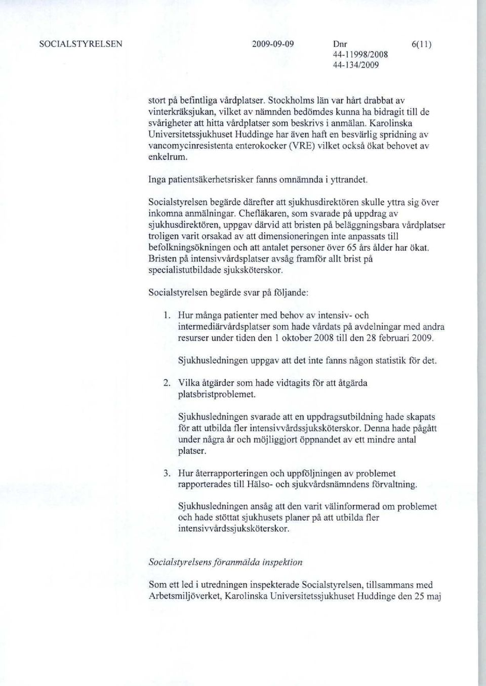 Karolinska Universitetssjukhuset Huddinge har även haft en besvärlig spridning av vancomycinresistenta enterokocker (VRE) vilket också ökat behovet av enkelrum.