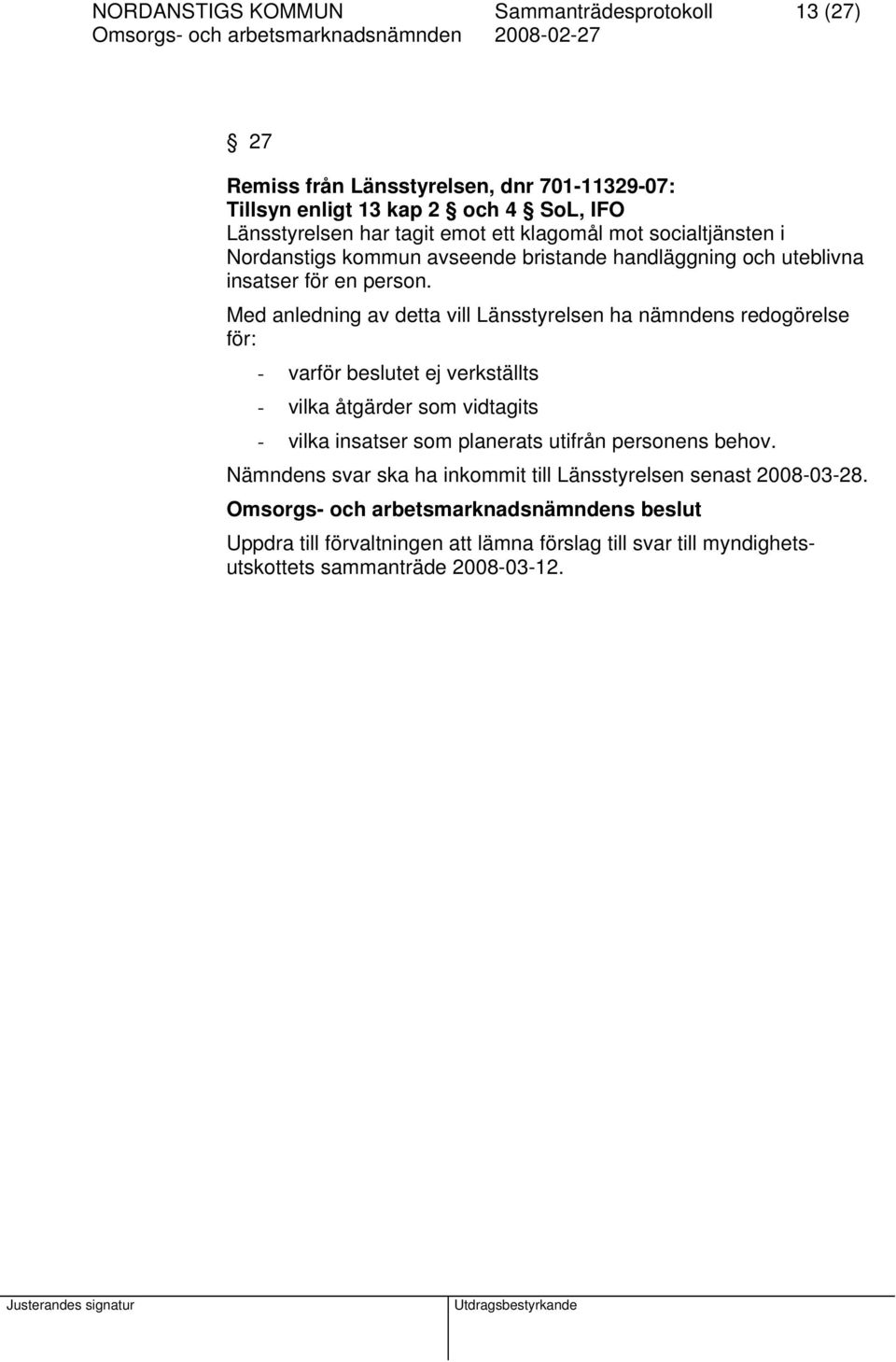 Med anledning av detta vill Länsstyrelsen ha nämndens redogörelse för: - varför beslutet ej verkställts - vilka åtgärder som vidtagits - vilka insatser som