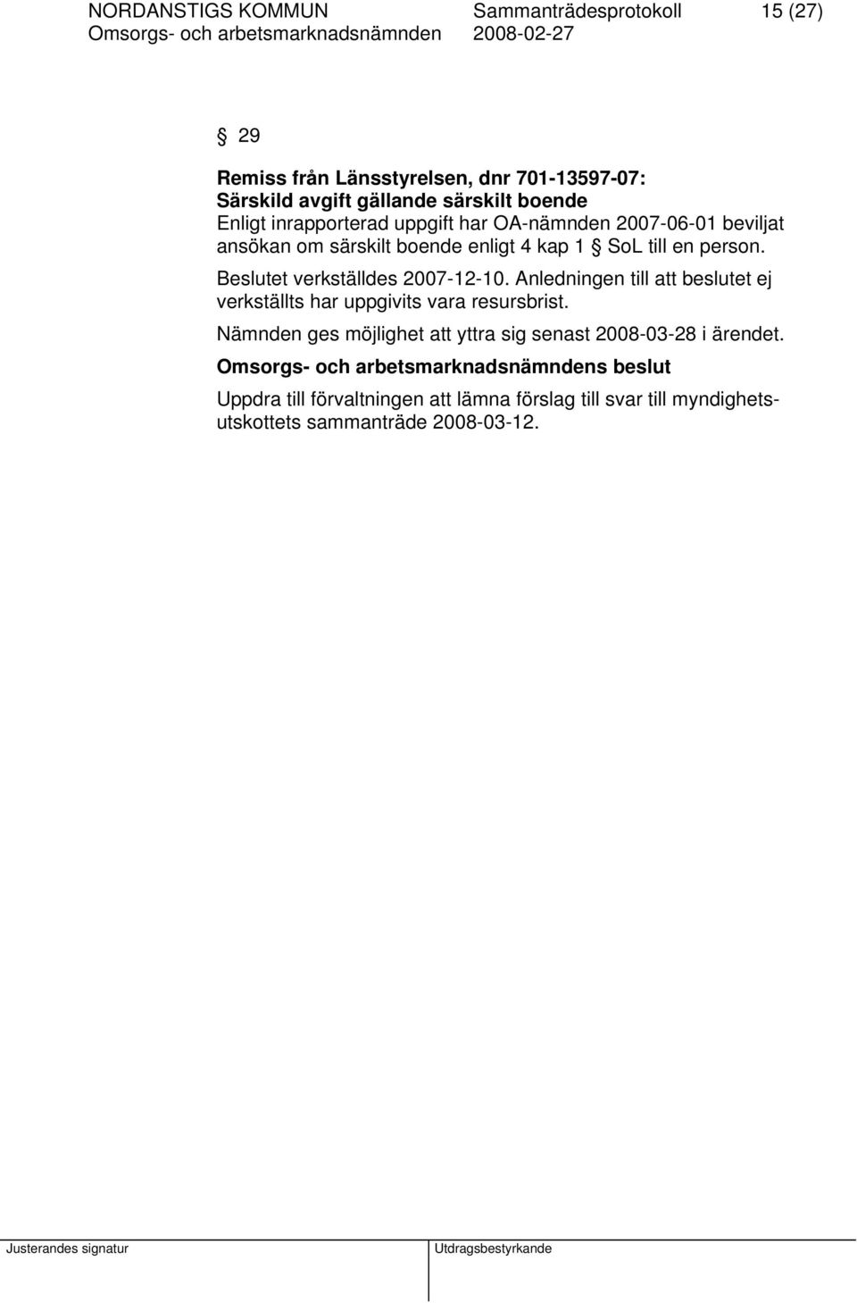 Beslutet verkställdes 2007-12-10. Anledningen till att beslutet ej verkställts har uppgivits vara resursbrist.