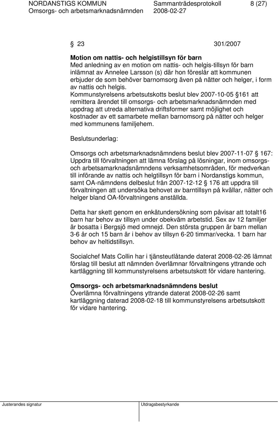 Kommunstyrelsens arbetsutskotts beslut blev 2007-10-05 161 att remittera ärendet till omsorgs- och arbetsmarknadsnämnden med uppdrag att utreda alternativa driftsformer samt möjlighet och kostnader