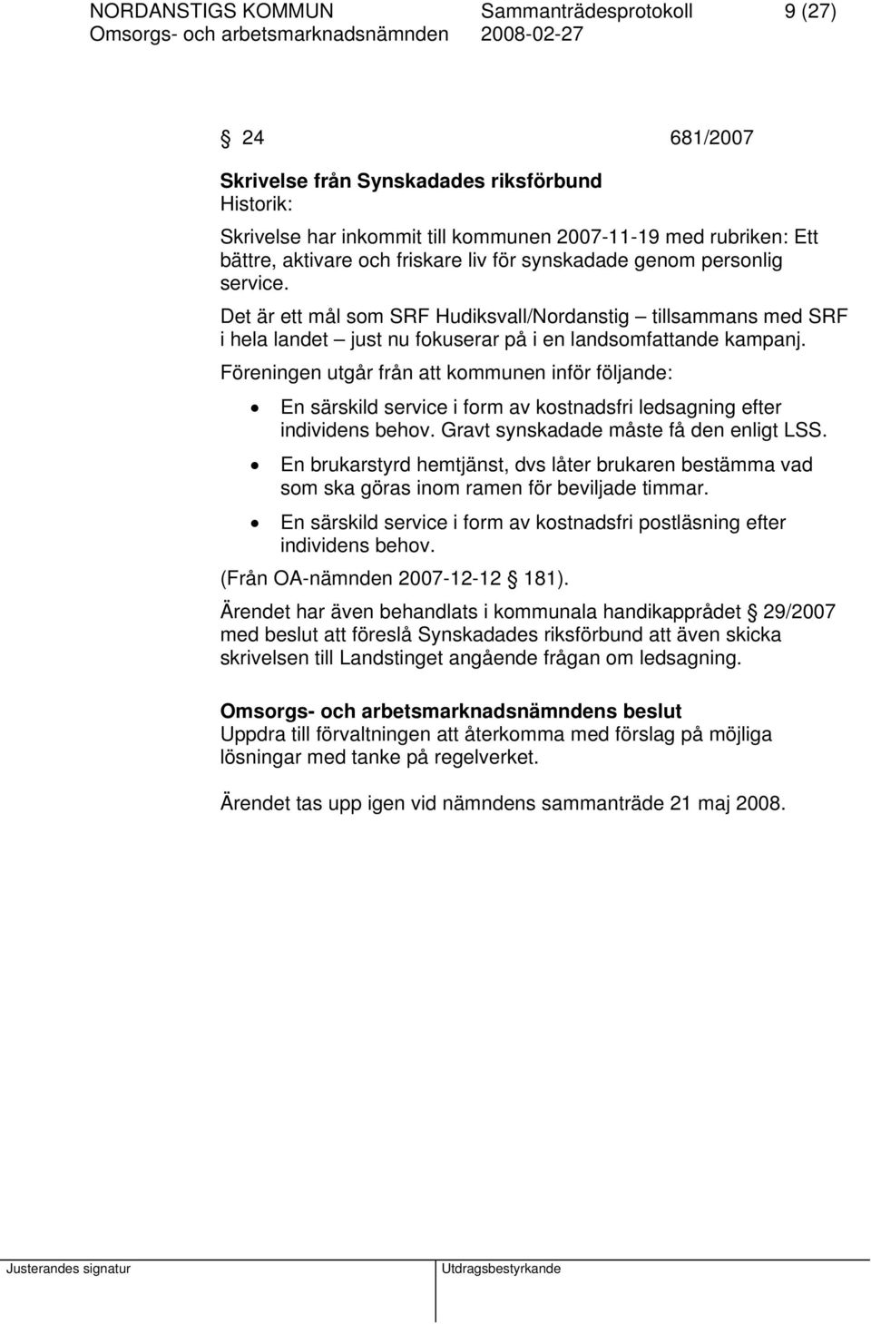 Föreningen utgår från att kommunen inför följande: En särskild service i form av kostnadsfri ledsagning efter individens behov. Gravt synskadade måste få den enligt LSS.