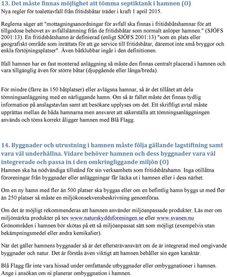 En fritidsbåtshamn är definierad (enligt SJÖFS 2001:13) "som en plats eller geografiskt område som inrättats för att ge service till fritidsbåtar, däremot inte små bryggor och enkla