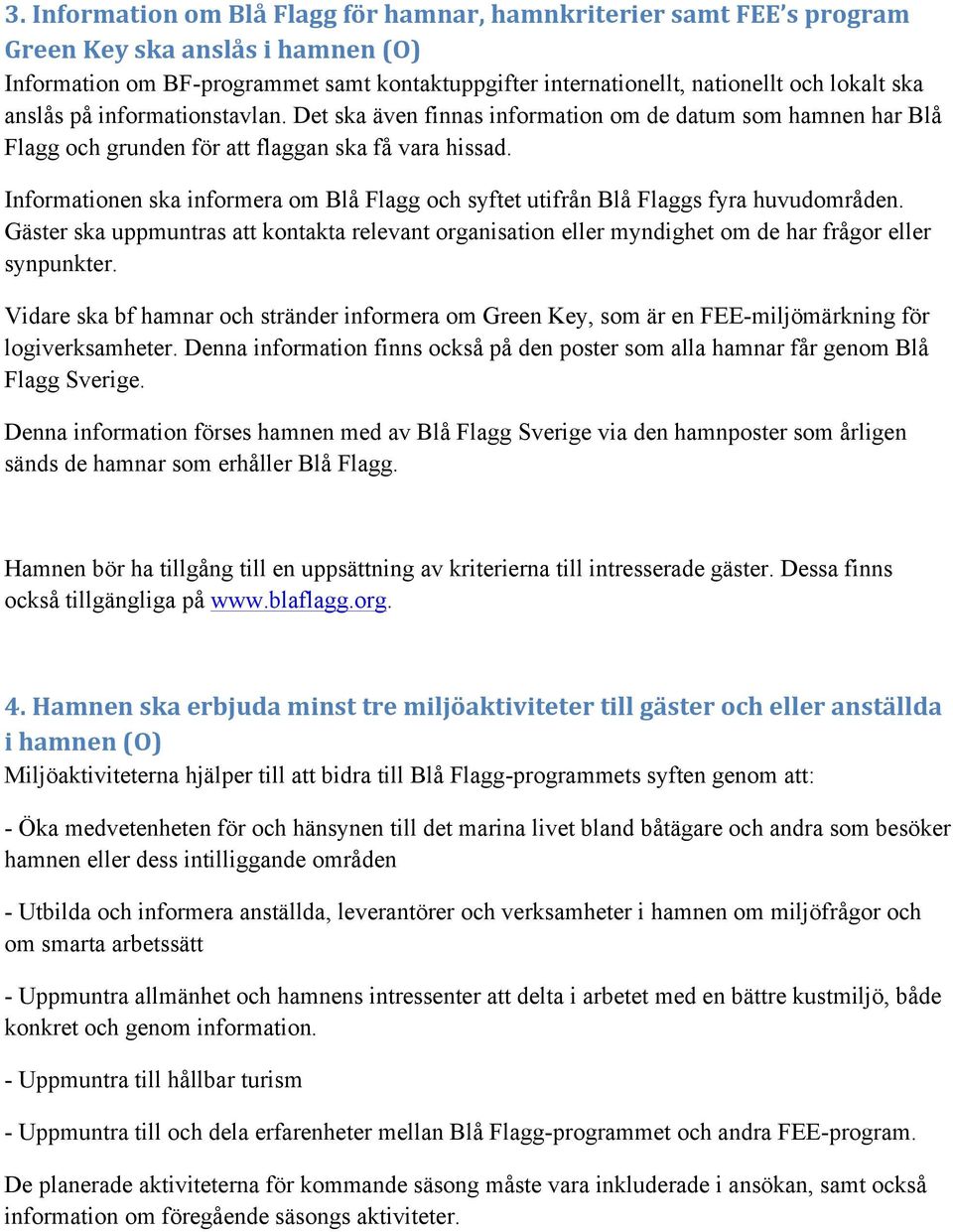 Informationen ska informera om Blå Flagg och syftet utifrån Blå Flaggs fyra huvudområden. Gäster ska uppmuntras att kontakta relevant organisation eller myndighet om de har frågor eller synpunkter.