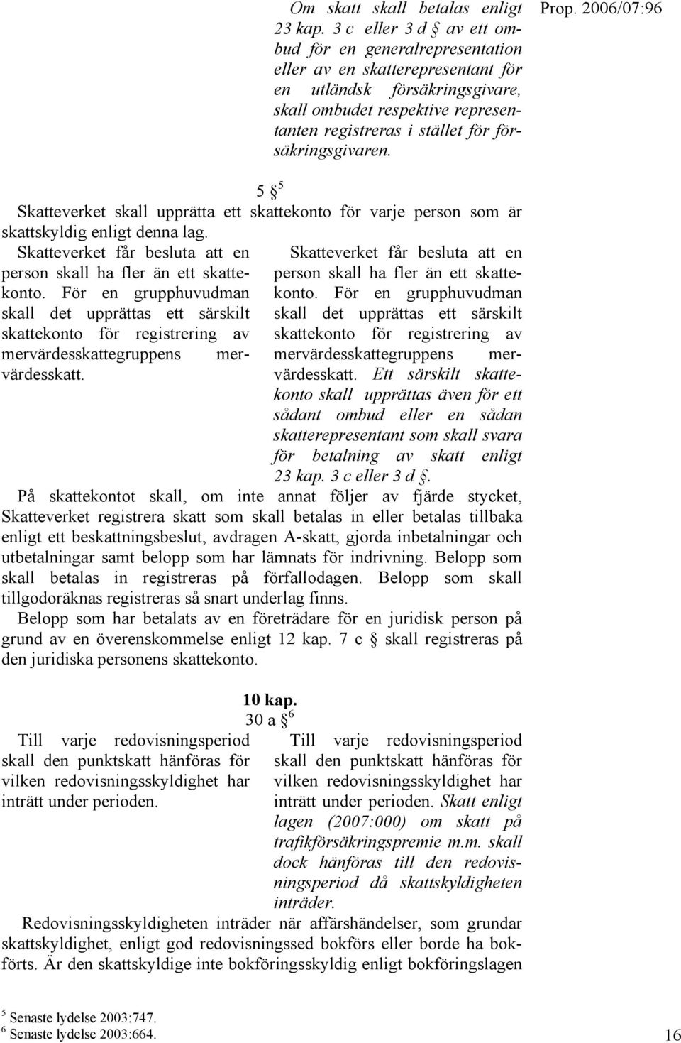 försäkringsgivaren. 5 5 Skatteverket skall upprätta ett skattekonto för varje person som är skattskyldig enligt denna lag. Skatteverket får besluta att en person skall ha fler än ett skattekonto.