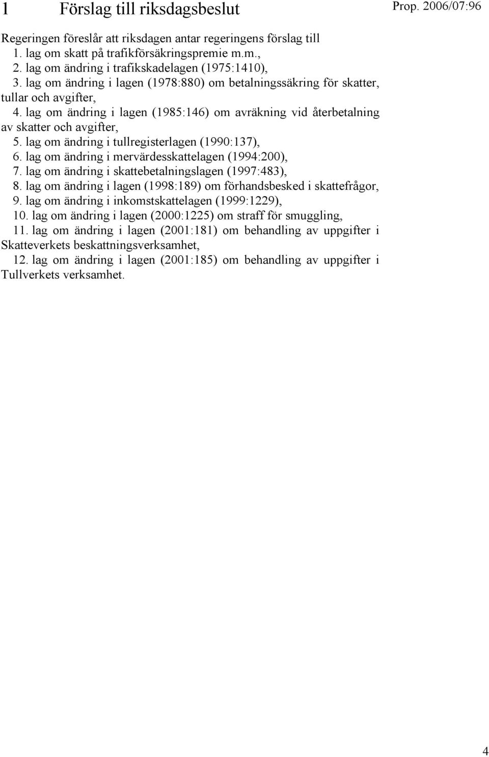 lag om ändring i tullregisterlagen (1990:137), 6. lag om ändring i mervärdesskattelagen (1994:200), 7. lag om ändring i skattebetalningslagen (1997:483), 8.