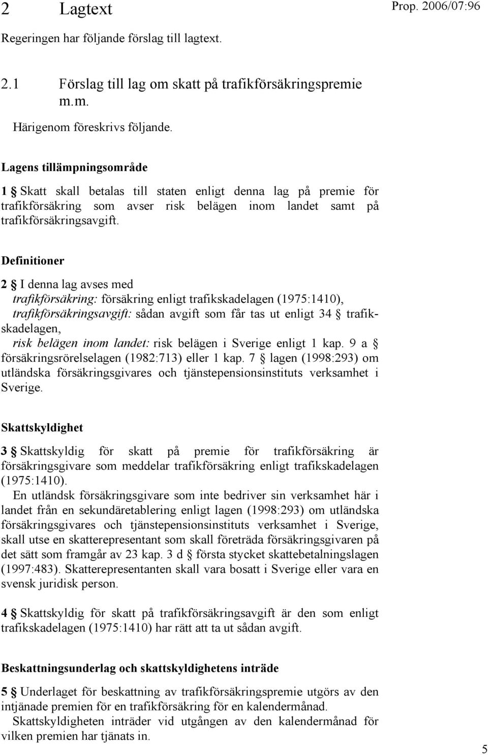 Definitioner 2 I denna lag avses med trafikförsäkring: försäkring enligt trafikskadelagen (1975:1410), trafikförsäkringsavgift: sådan avgift som får tas ut enligt 34 trafikskadelagen, risk belägen