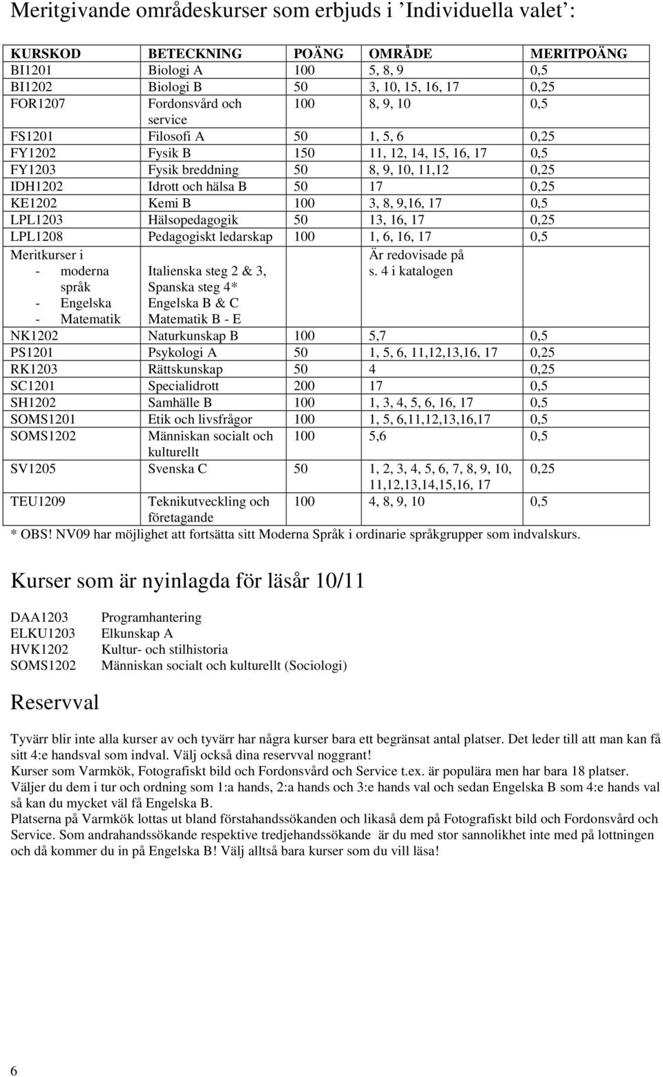 100 3, 8, 9,16, 17 0,5 LPL1203 Hälsopedagogik 50 13, 16, 17 0,25 LPL1208 Pedagogiskt ledarskap 100 1, 6, 16, 17 0,5 Meritkurser i - moderna språk - Engelska - Matematik Italienska steg 2 & 3, Spanska