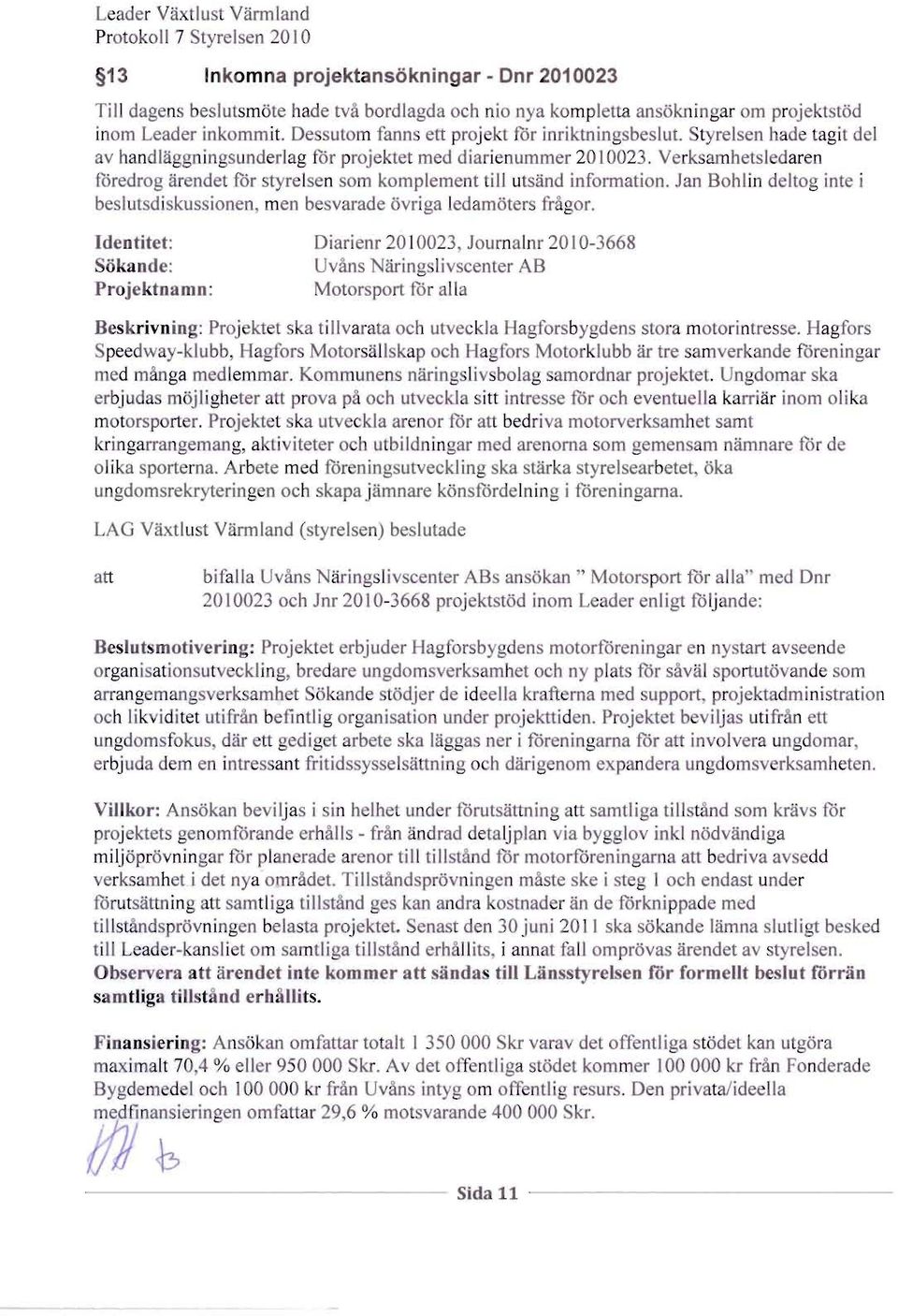 Verksarnhetsl daren toredrog arendet for styrel en om komplement till utsand information. Jan Bohlin d hog int i beslutsdiskussionen, men besvarade ovriga ledamaters fr 0'0[.