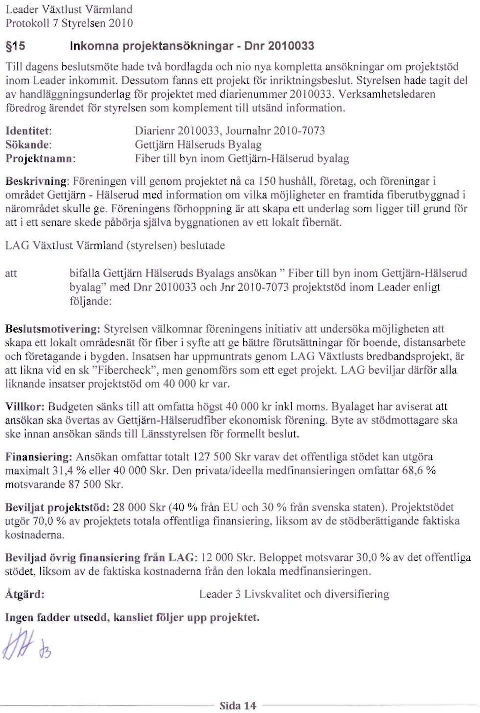 Styrels n hade tagit d av handlaggningsunderlag for proj ktet med diarienummer 2010033. Verksamhetsledaren foredrog arendet for tyrels n sam komplem nt till utsand information.