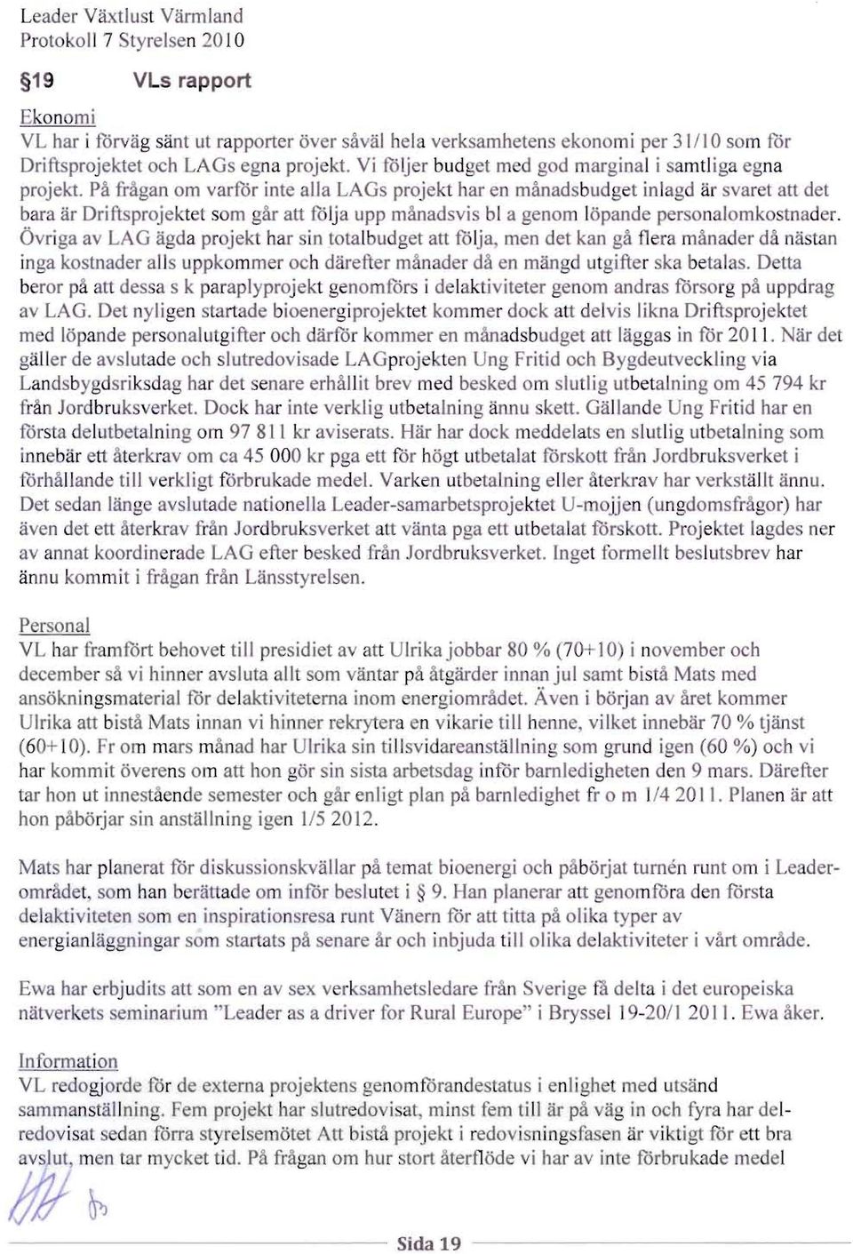 Pa fragan om varfor int alia LAGs projekt har en manadsbud et inlagd ar svaret att det bara ar Drift projekt t som gar att fflja upp rnanad vis bl a genom lopande p r onalomkostnad r.