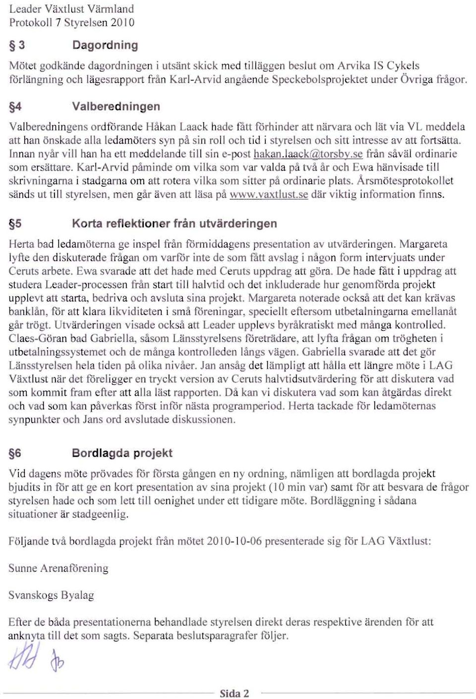 4 Valberedningen Valberedningens ordftrand Ha an Laae hade tatt forhinder att narvara oeh Hit via VL m ddela art han 5ns ade alia ledamoters syn pa in roll oeh tid i tyrelsen oeh sitt intr sse av att