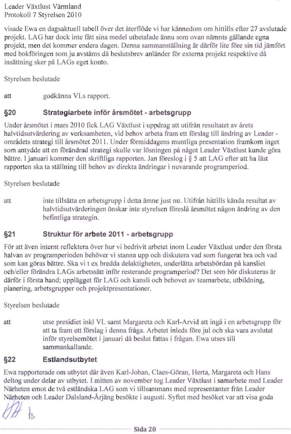 Denna samman tallning ar darfor lite fore sin tid jamfort med bokforingen som ju avstams da beslutsbrev anlander for externa projekt respektive da in attning ker pa LAGs eget konto.