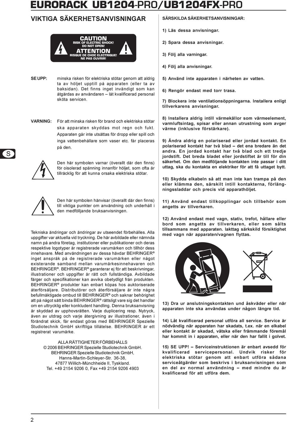 Det finns inget invändigt som kan åtgärdas av användaren låt kvalificerad personal sköta servicen. 5) Använd inte apparaten i närheten av vatten. 6) Rengör endast med torr trasa.