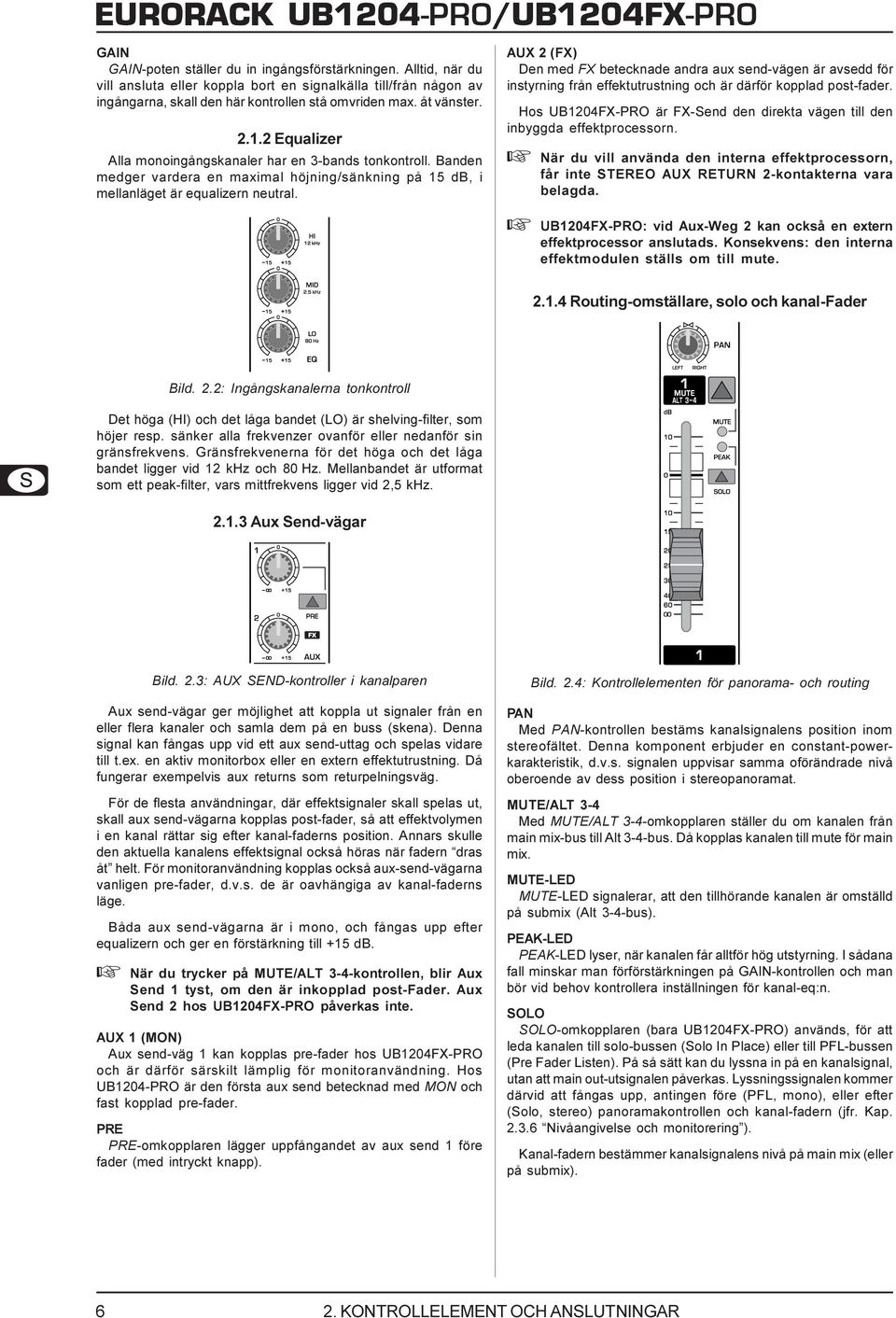 AUX 2 (FX) Den med FX betecknade andra aux send-vägen är avsedd för instyrning från effektutrustning och är därför kopplad post-fader.