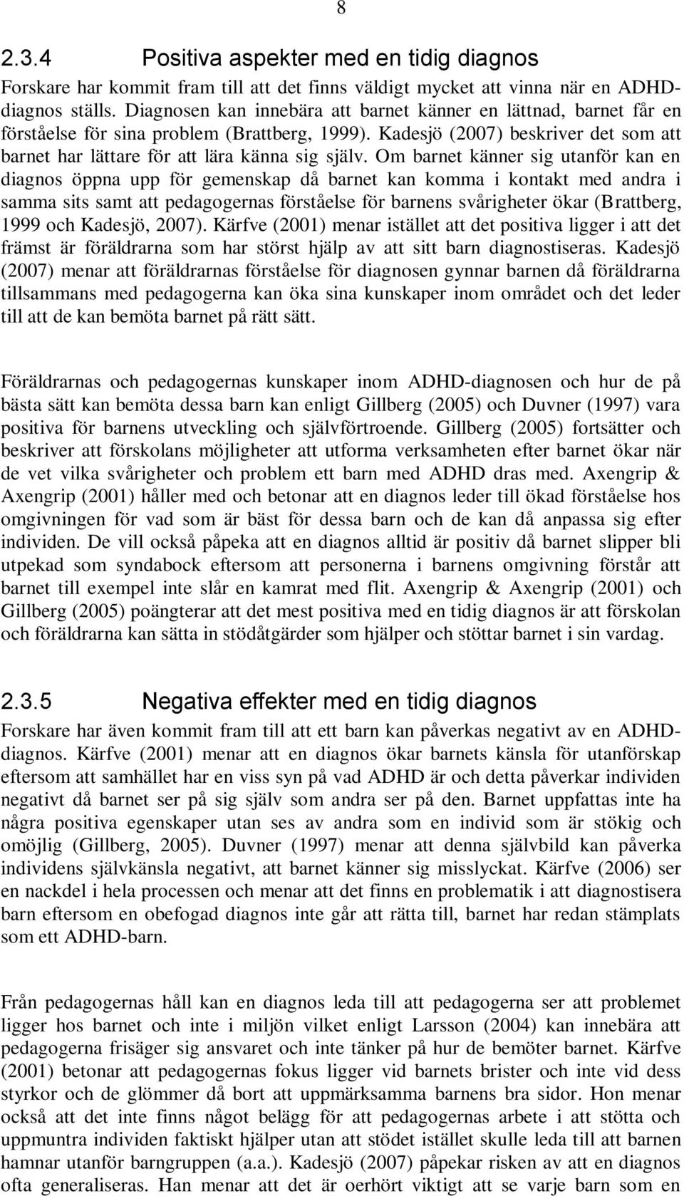 Om barnet känner sig utanför kan en diagnos öppna upp för gemenskap då barnet kan komma i kontakt med andra i samma sits samt att pedagogernas förståelse för barnens svårigheter ökar (Brattberg, 1999